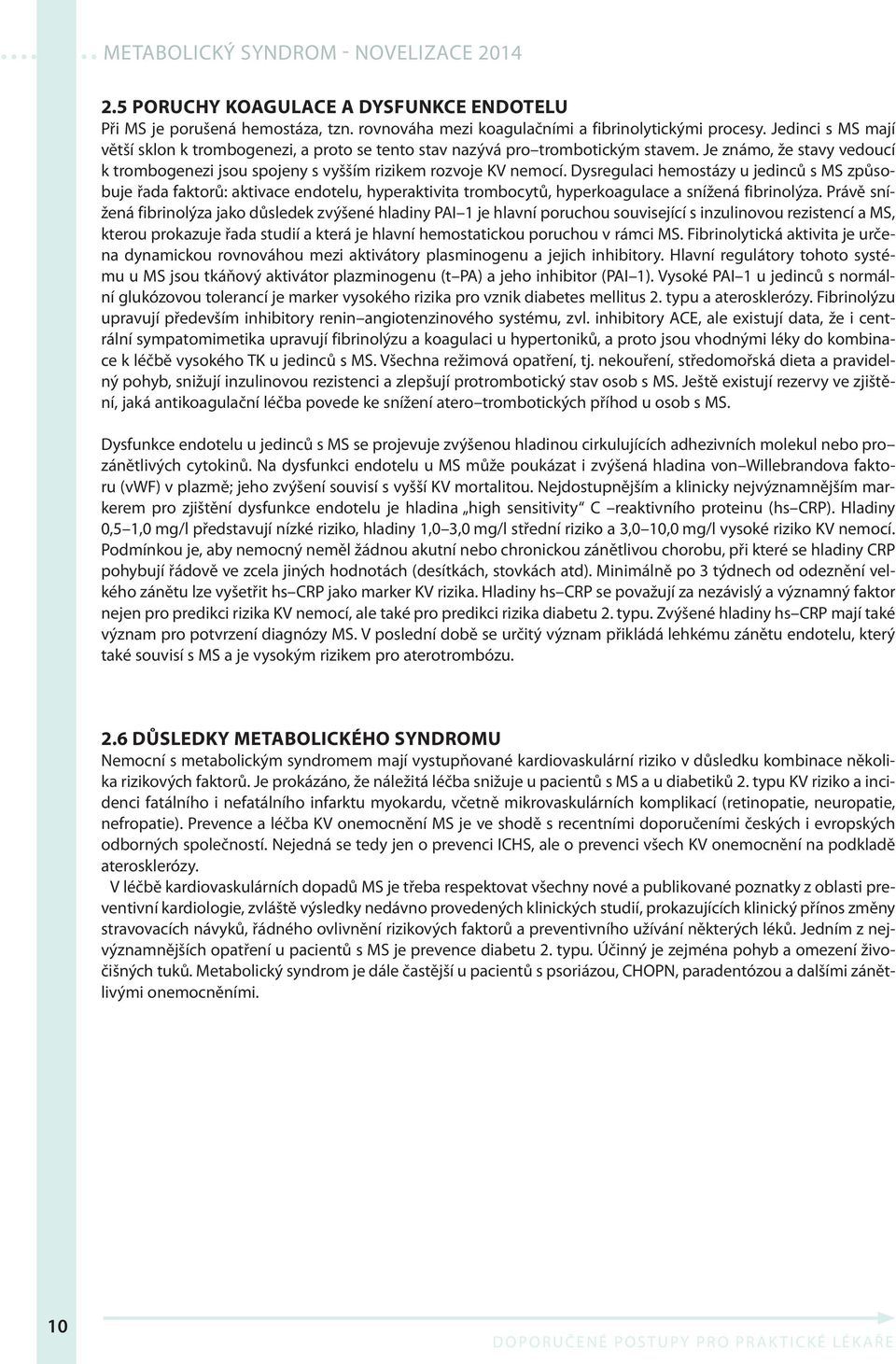 Dysregulaci hemostázy u jedinců s MS způsobuje řada faktorů: aktivace endotelu, hyperaktivita trombocytů, hyperkoagulace a snížená fibrinolýza.