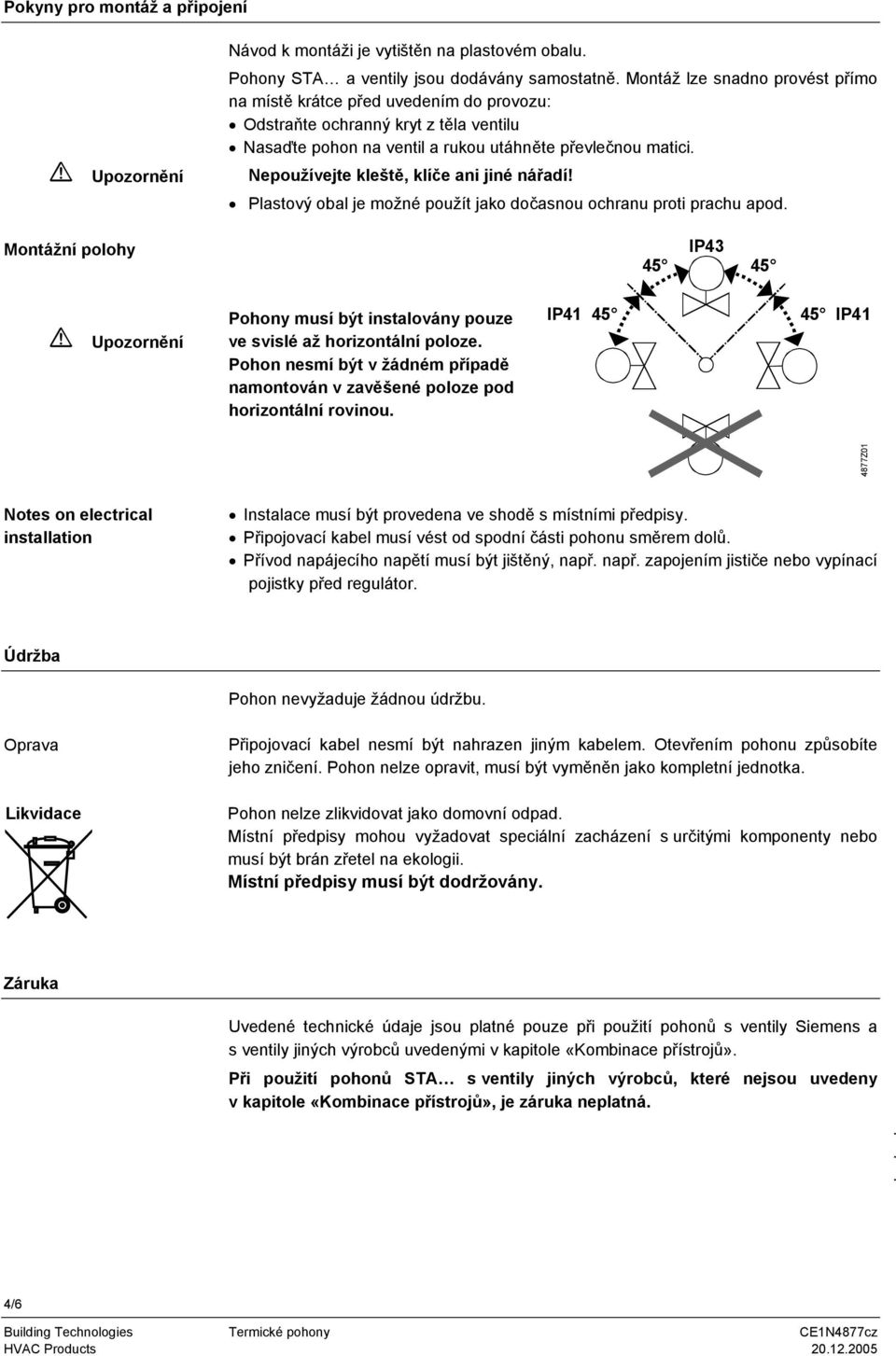 Plastový obal je možné použít jako dočasnou ochranu proti prachu apod Montážní polohy 45 IP43 45 Upozornění Pohony musí být instalovány pouze ve svislé až horizontální poloze Pohon nesmí být v žádném