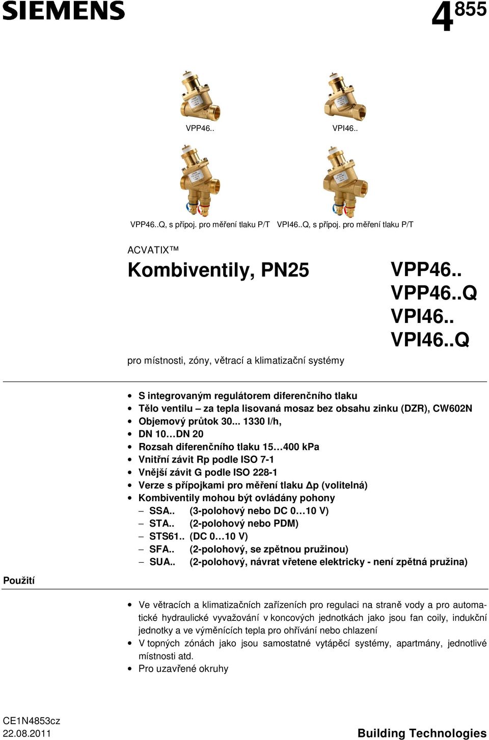 .. 1330 l/h, DN 10 DN 20 Rozsah diferenčního tlaku 15 400 kpa Vnitřní závit Rp podle ISO 7-1 Vnější závit G podle ISO 228-1 Verze s přípojkami pro měření tlaku p (volitelná) Kombiventily mohou být