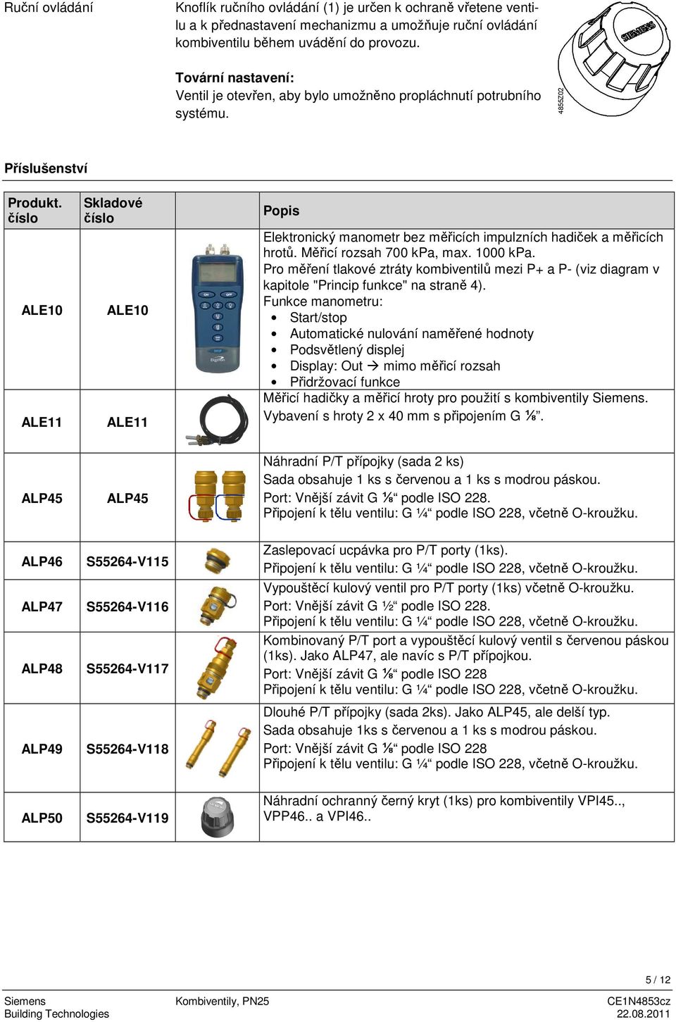 číslo ALE10 ALE11 Skladové číslo ALE10 ALE11 Popis Elektronický manometr bez měřicích impulzních hadiček a měřicích hrotů. Měřicí rozsah 700 kpa, max. 1000 kpa.