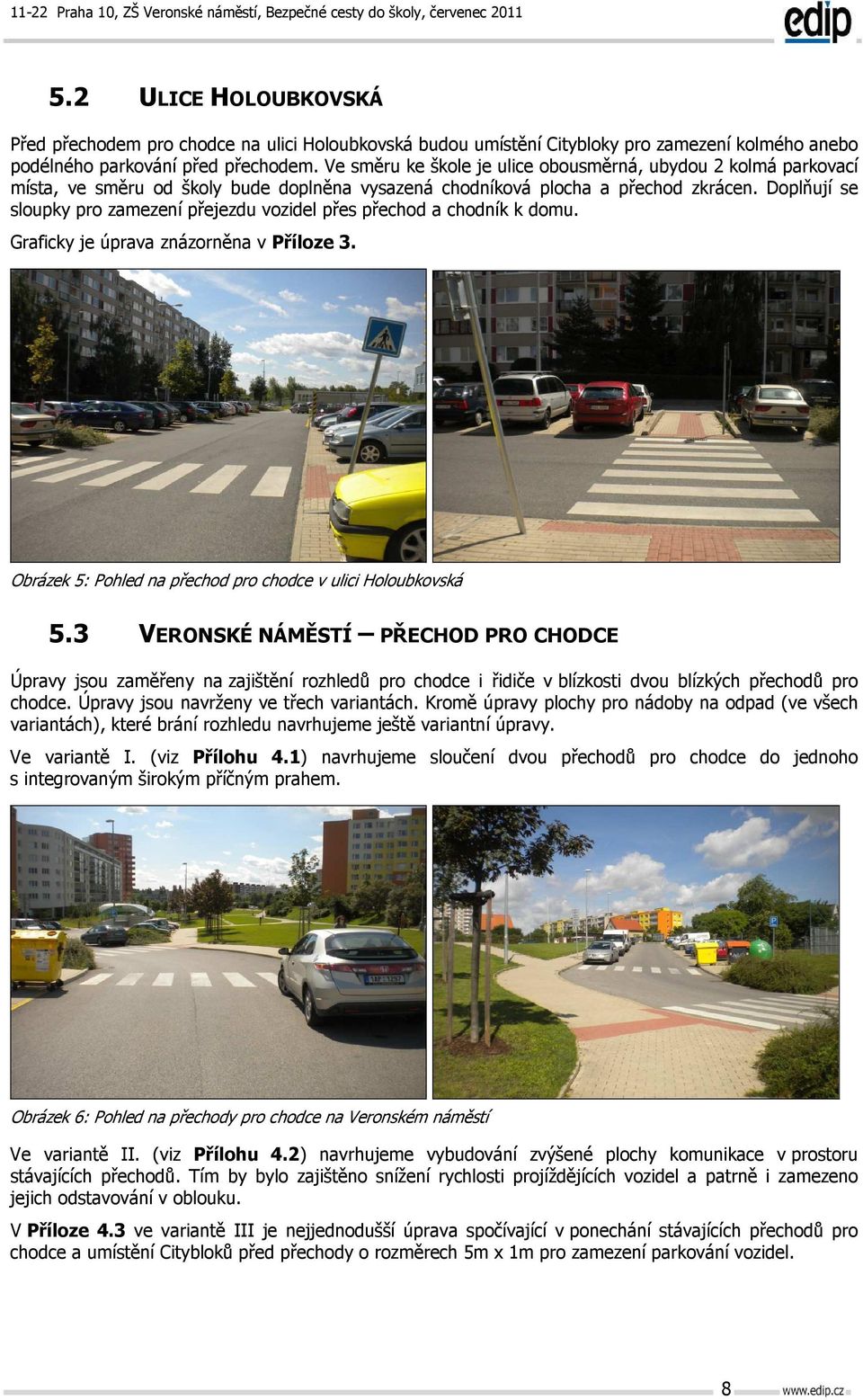 Doplňují se sloupky pro zamezení přejezdu vozidel přes přechod a chodník k domu. Graficky je úprava znázorněna v Příloze 3. Obrázek 5: Pohled na přechod pro chodce v ulici Holoubkovská 5.