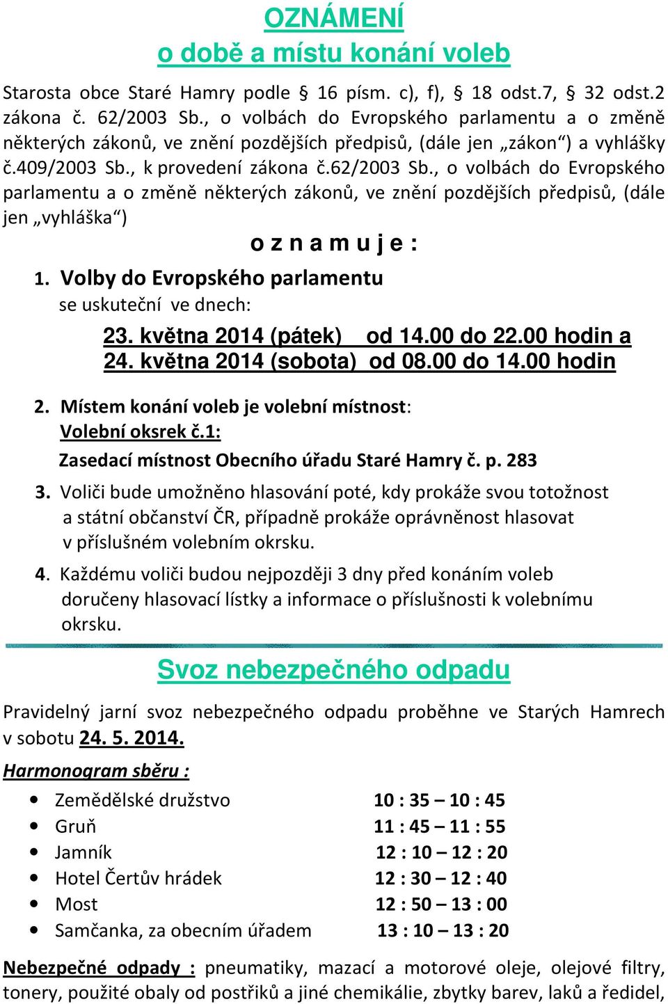 , o volbách do Evropského parlamentu a o změně některých zákonů, ve znění pozdějších předpisů, (dále jen vyhláška ) o z n a m u j e : 1. Volby do Evropského parlamentu se uskuteční ve dnech: 23.