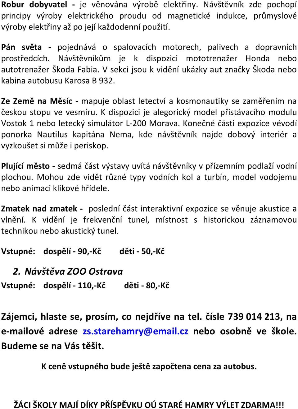 V sekci jsou k vidění ukázky aut značky Škoda nebo kabina autobusu Karosa B 932. Ze Země na Měsíc - mapuje oblast letectví a kosmonautiky se zaměřením na českou stopu ve vesmíru.