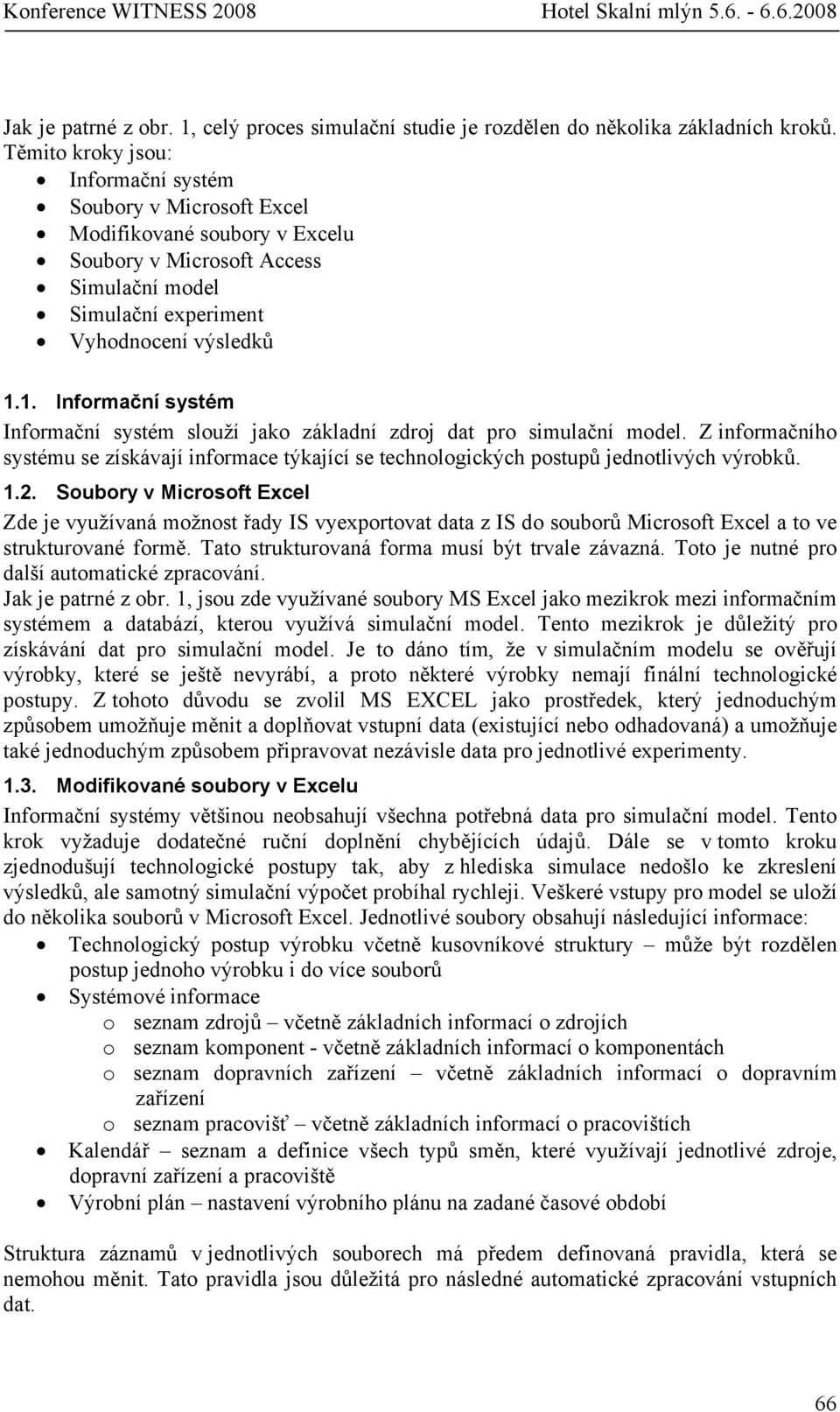 1. Informační systém Informační systém slouží jako základní zdroj dat pro simulační model. Z informačního systému se získávají informace týkající se technologických postupů jednotlivých výrobků. 1.2.