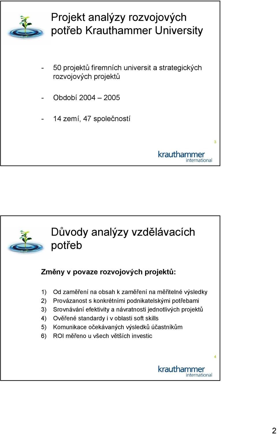 zaměření na měřitelné výsledky 2) Provázanost s konkrétními podnikatelskými potřebami 3) Srovnávání efektivity a návratnosti jednotlivých