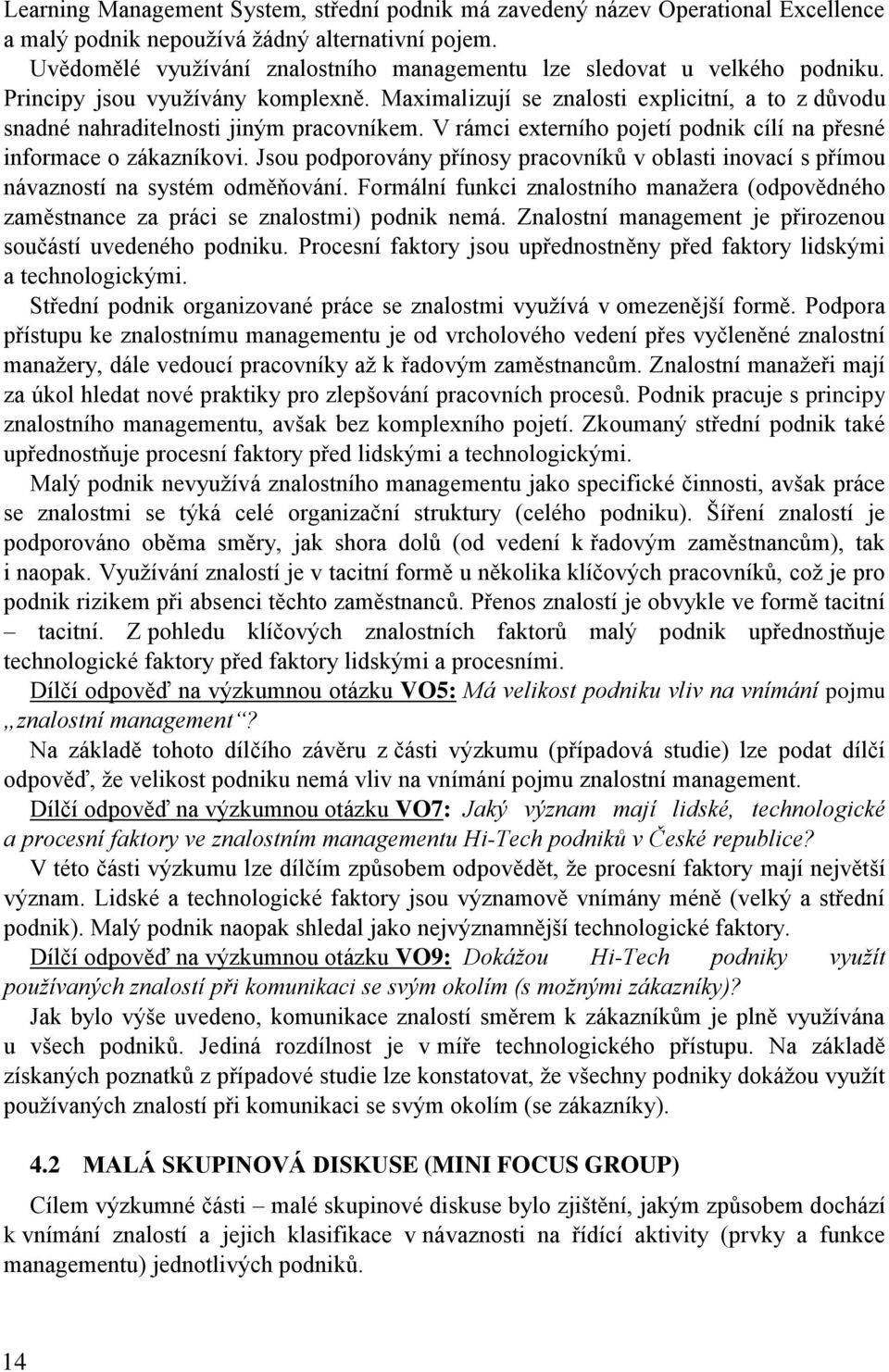 Maximalizují se znalosti explicitní, a to z důvodu snadné nahraditelnosti jiným pracovníkem. V rámci externího pojetí podnik cílí na přesné informace o zákazníkovi.