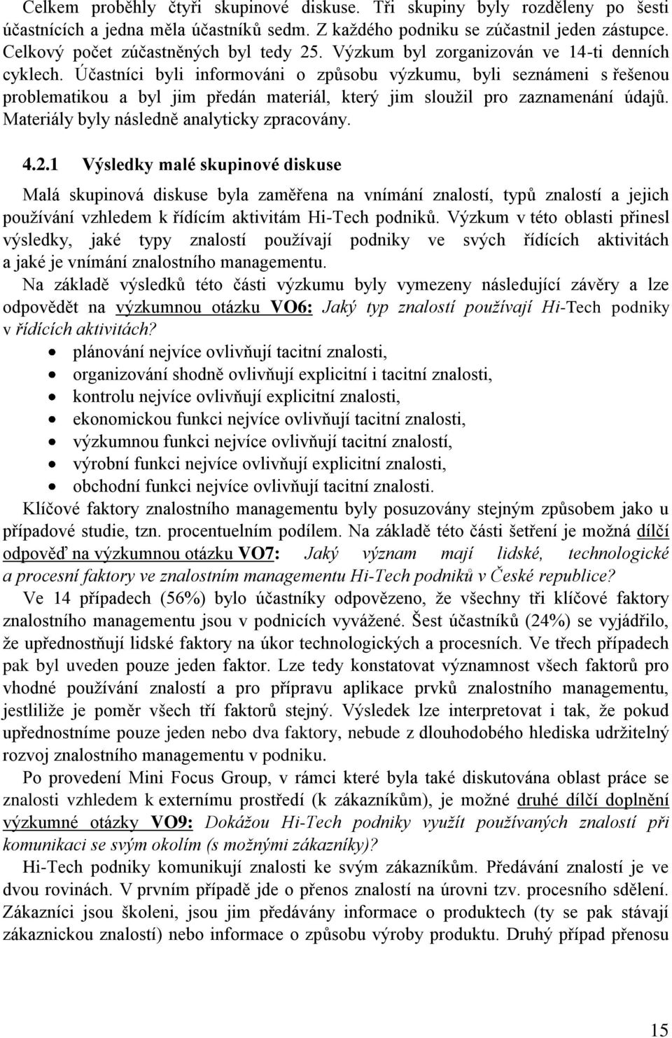 Účastníci byli informováni o způsobu výzkumu, byli seznámeni s řešenou problematikou a byl jim předán materiál, který jim sloužil pro zaznamenání údajů. Materiály byly následně analyticky zpracovány.