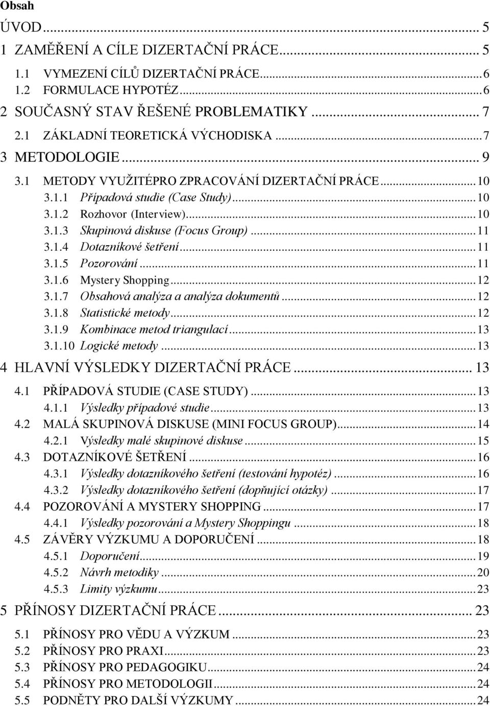 1.4 Dotazníkové šetření... 11 3.1.5 Pozorování... 11 3.1.6 Mystery Shopping... 12 3.1.7 Obsahová analýza a analýza dokumentů... 12 3.1.8 Statistické metody... 12 3.1.9 Kombinace metod triangulací.