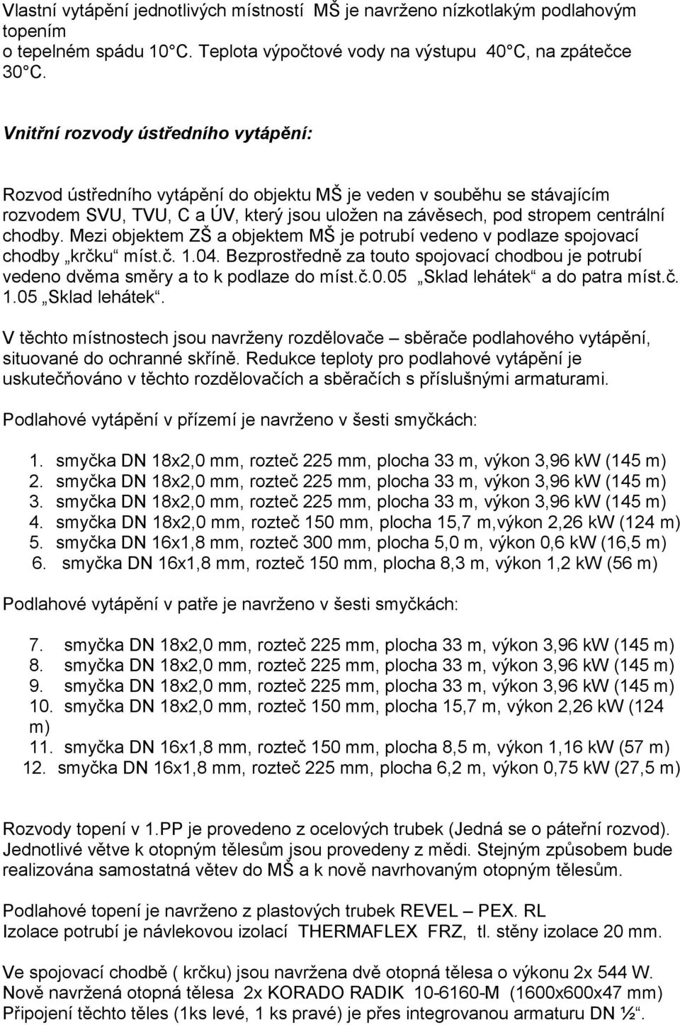 Mezi objektem ZŠ a objektem MŠ je potrubí vedeno v podlaze spojovací chodby krčku míst.č. 1.04. Bezprostředně za touto spojovací chodbou je potrubí vedeno dvěma směry a to k podlaze do míst.č.0.05 Sklad lehátek a do patra míst.