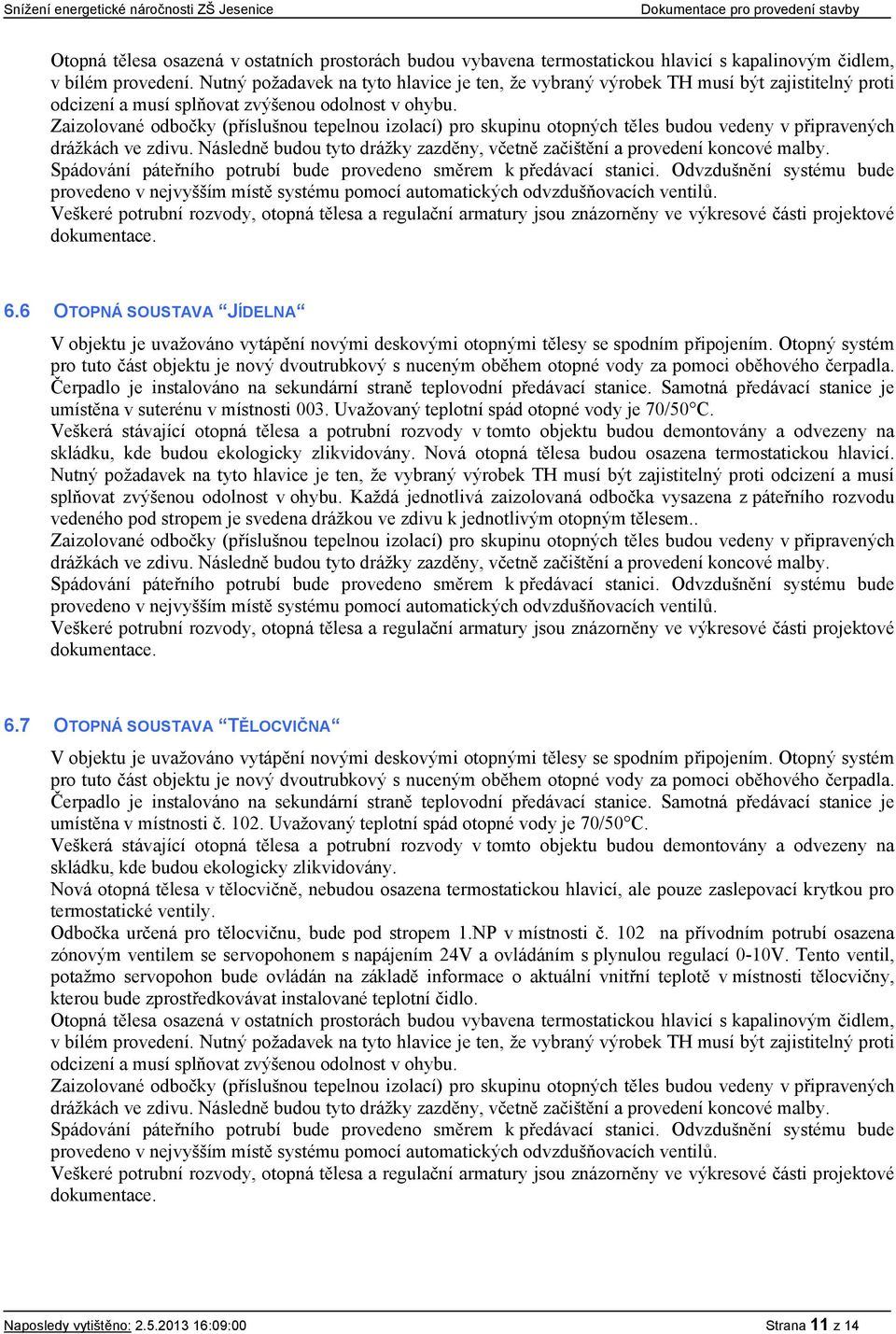 Zaizolované odbočky (příslušnou tepelnou izolací) pro skupinu otopných těles budou vedeny v připravených drážkách ve zdivu.