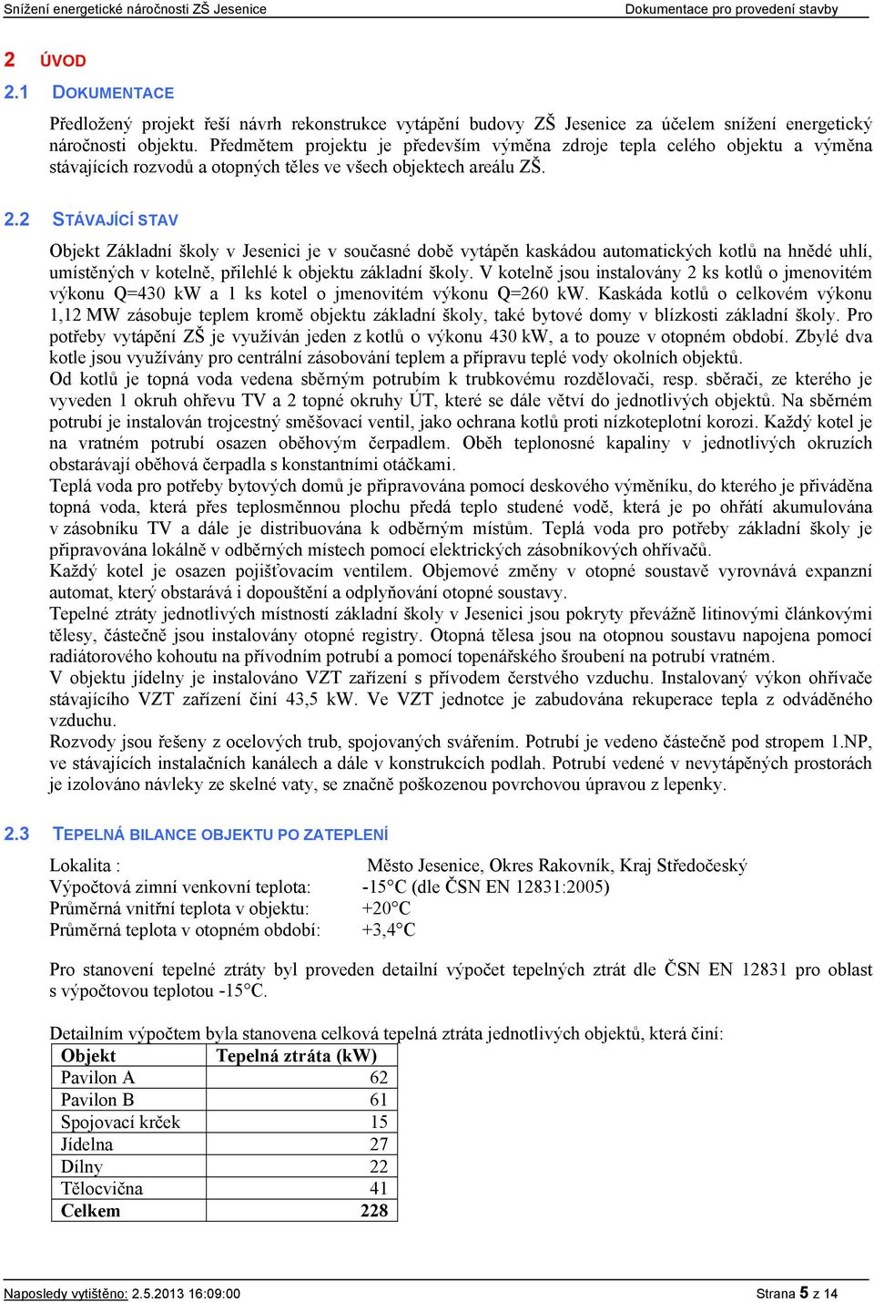 2 STÁVAJÍCÍ STAV Objekt Základní školy v Jesenici je v současné době vytápěn kaskádou automatických kotlů na hnědé uhlí, umístěných v kotelně, přilehlé k objektu základní školy.