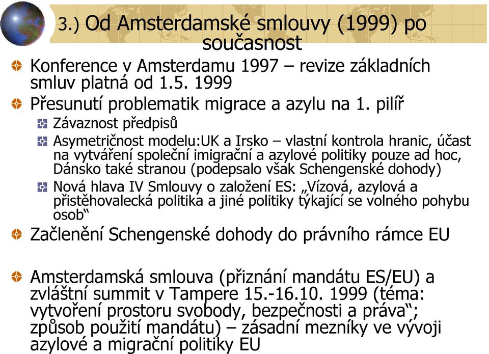 Schengenské dohody) Nová hlava IV Smlouvy o založení ES: Vízová, azylová a přistěhovalecká politika a jiné politiky týkající se volného pohybu osob Začlenění Schengenské dohody do právního rámce