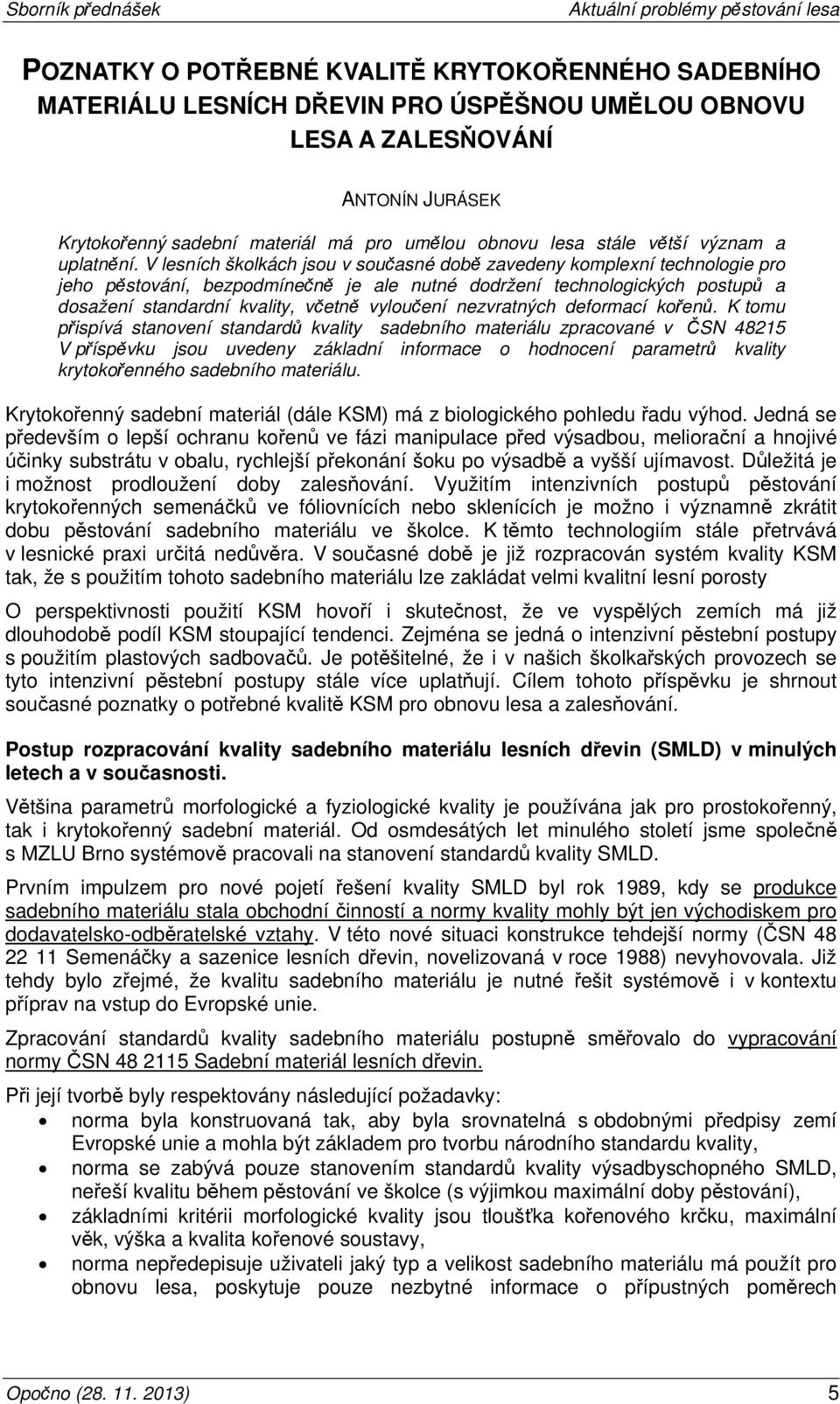 V lesních školkách jsou v současné době zavedeny komplexní technologie pro jeho pěstování, bezpodmínečně je ale nutné dodržení technologických postupů a dosažení standardní kvality, včetně vyloučení