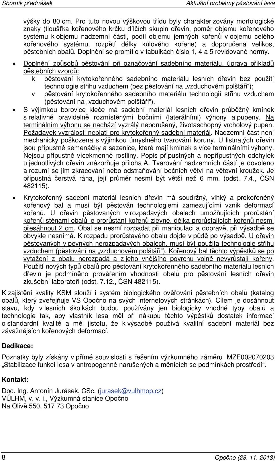 kořenů v objemu celého kořenového systému, rozpětí délky kůlového kořene) a doporučena velikost pěstebních obalů. Doplnění se promítlo v tabulkách číslo 1, 4 a 5 revidované normy.