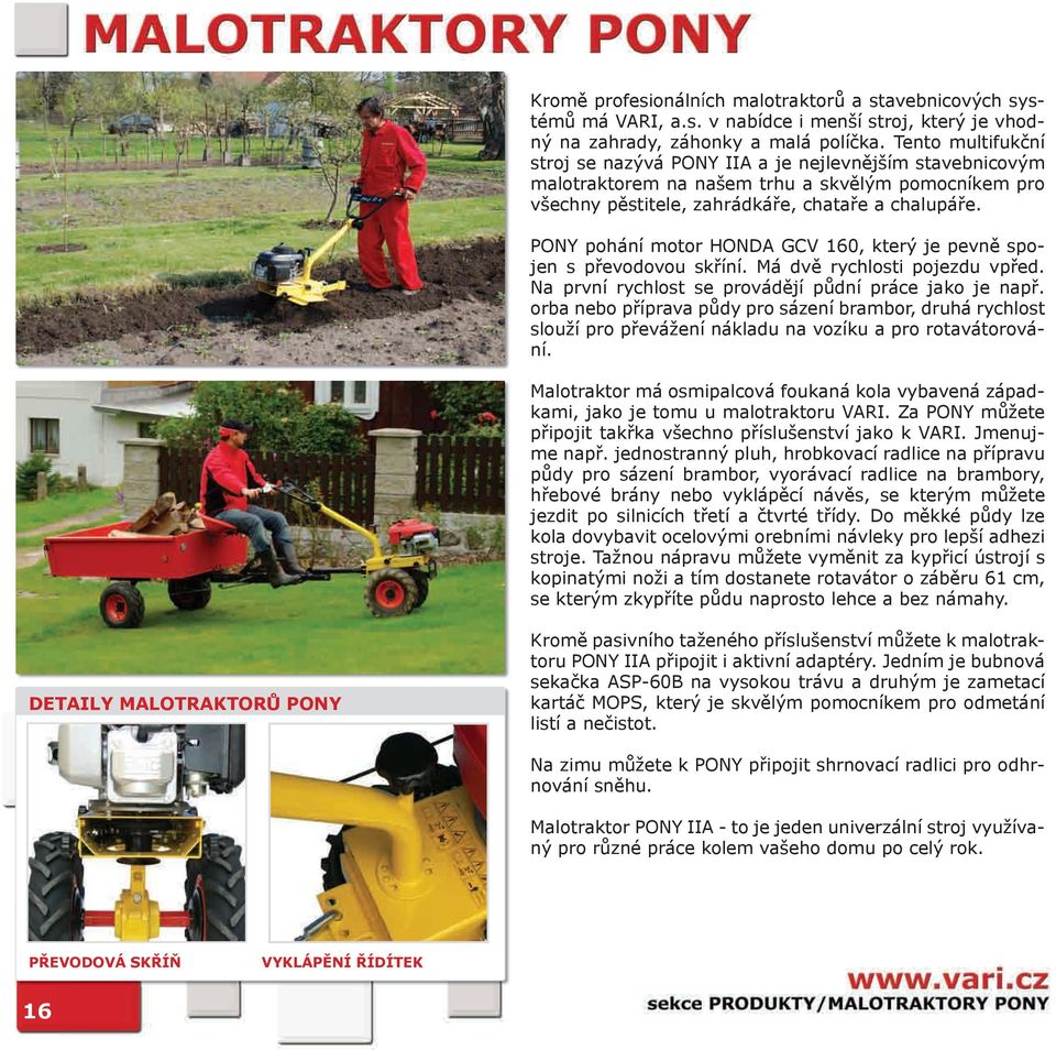 PONY pohání motor HONDA GCV 160, který je pevně spojen s převodovou skříní. Má dvě rychlosti pojezdu vpřed. Na první rychlost se provádějí půdní práce jako je např.