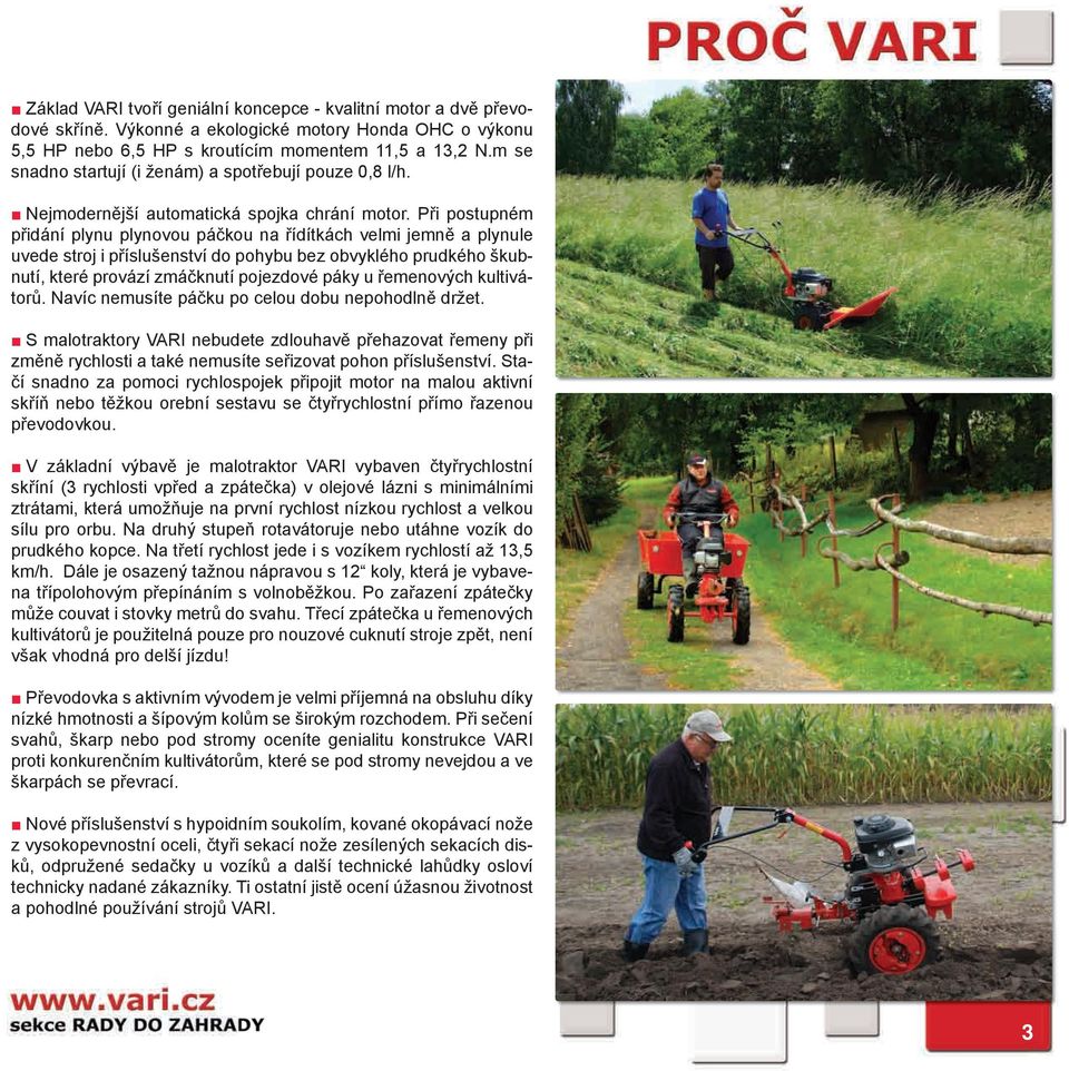 Při postupném přidání plynu plynovou páčkou na řídítkách velmi jemně a plynule uvede stroj i příslušenství do pohybu bez obvyklého prudkého škubnutí, které provází zmáčknutí pojezdové páky u