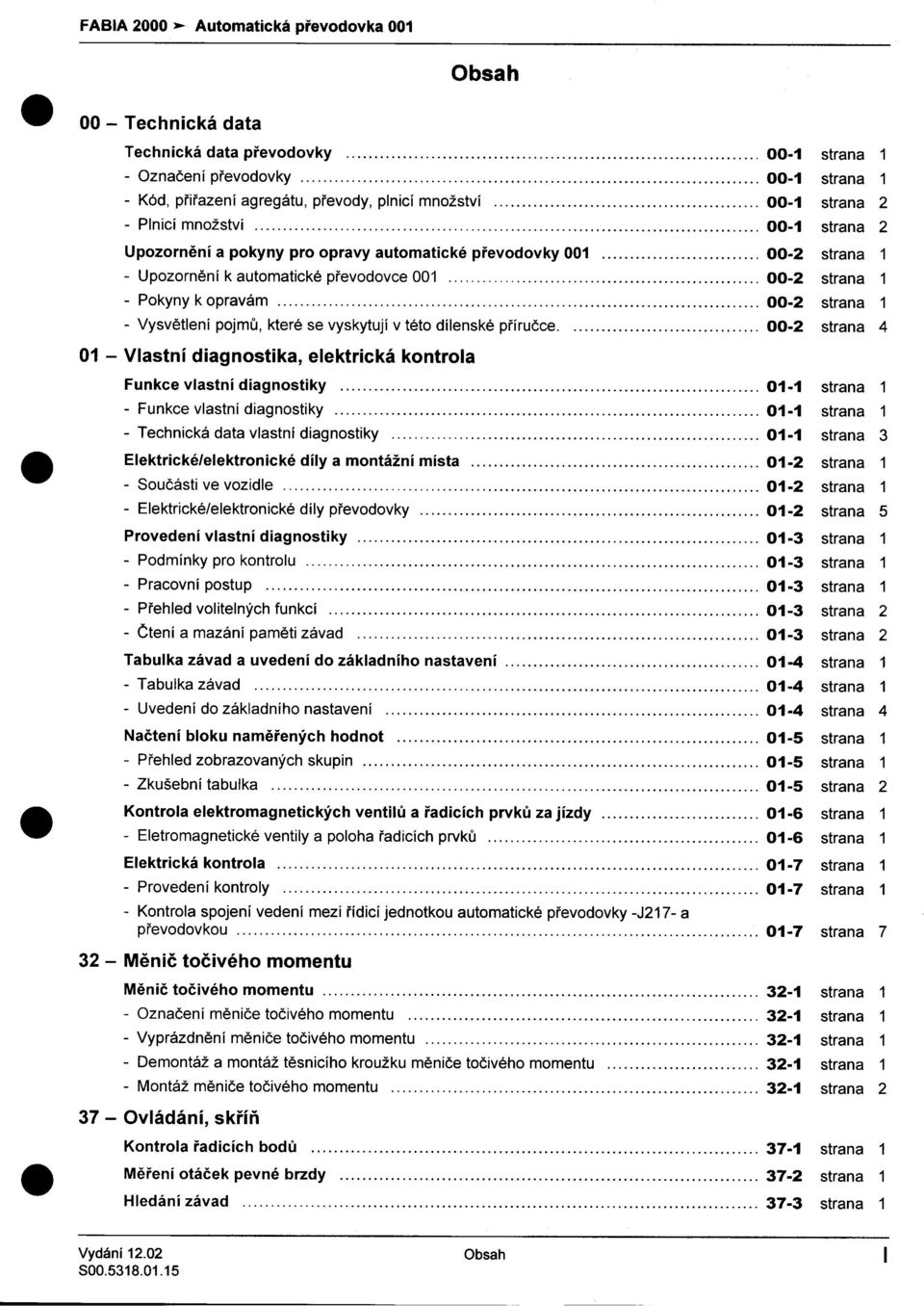 00-2 strana 1 -Vysvìtlení pojmù, které se vyskytují v této dílenské pøíruèce 00-2 strana 4 01 -Vlastní diagnostika, elektrická kontrola Funkce vlastní diagnostiky 01-1 strana 1 -Funkce vlastní