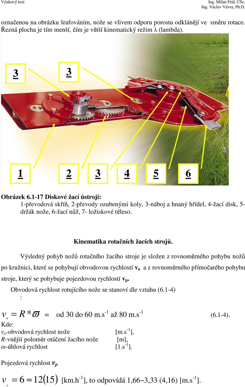 Výsledný pohyb nožů rotačního žacího stroje je složen z rovnoměrného pohybu nožů po kružnici, které se pohybují obvodovou rychlostí v o a z rovnoměrného přímočarého pohybu stroje, který se pohybuje