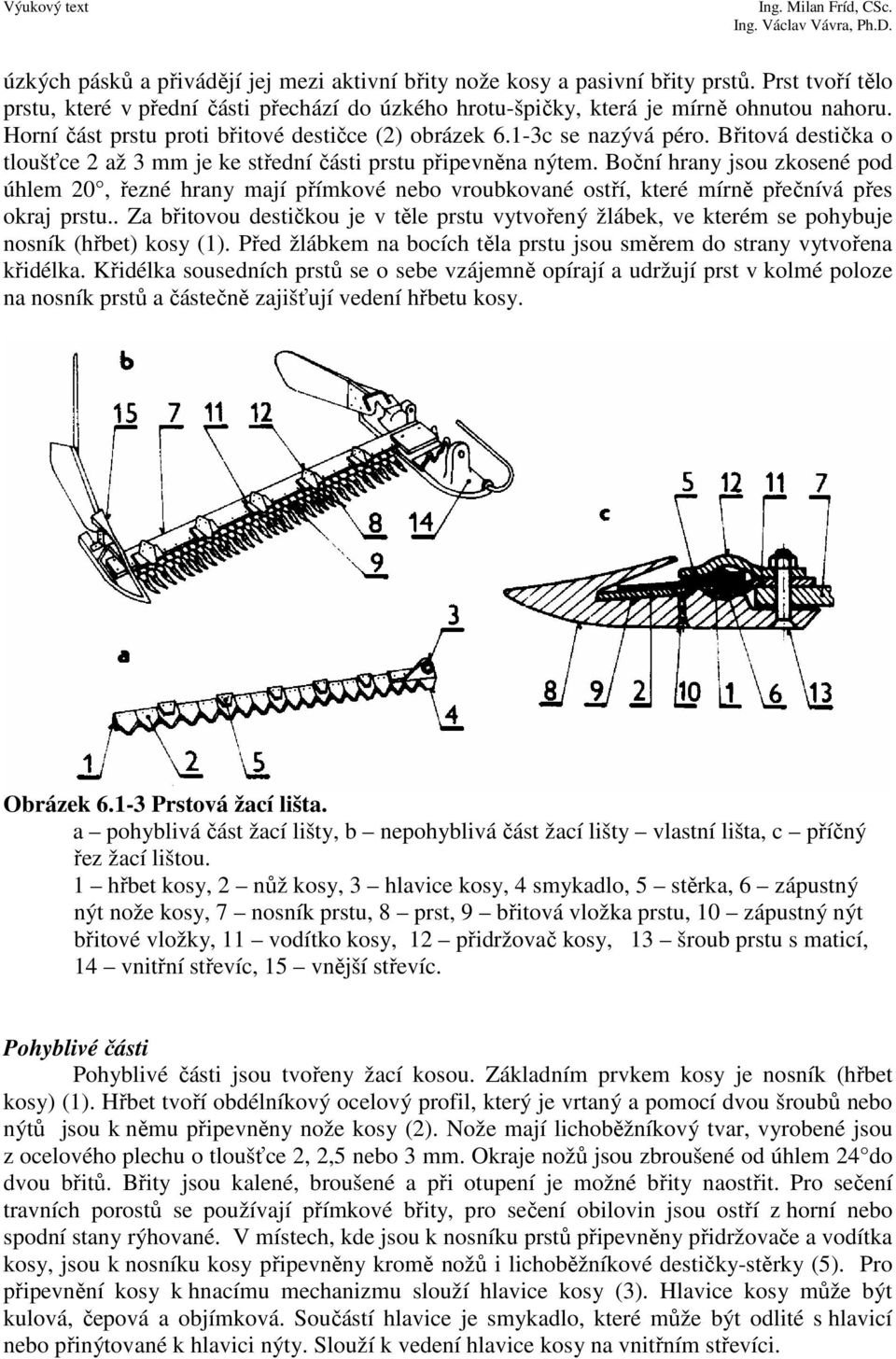 Boční hrany jsou zkosené pod úhlem 0, řezné hrany mají přímkové nebo vroubkované ostří, které mírně přečnívá přes okraj prstu.