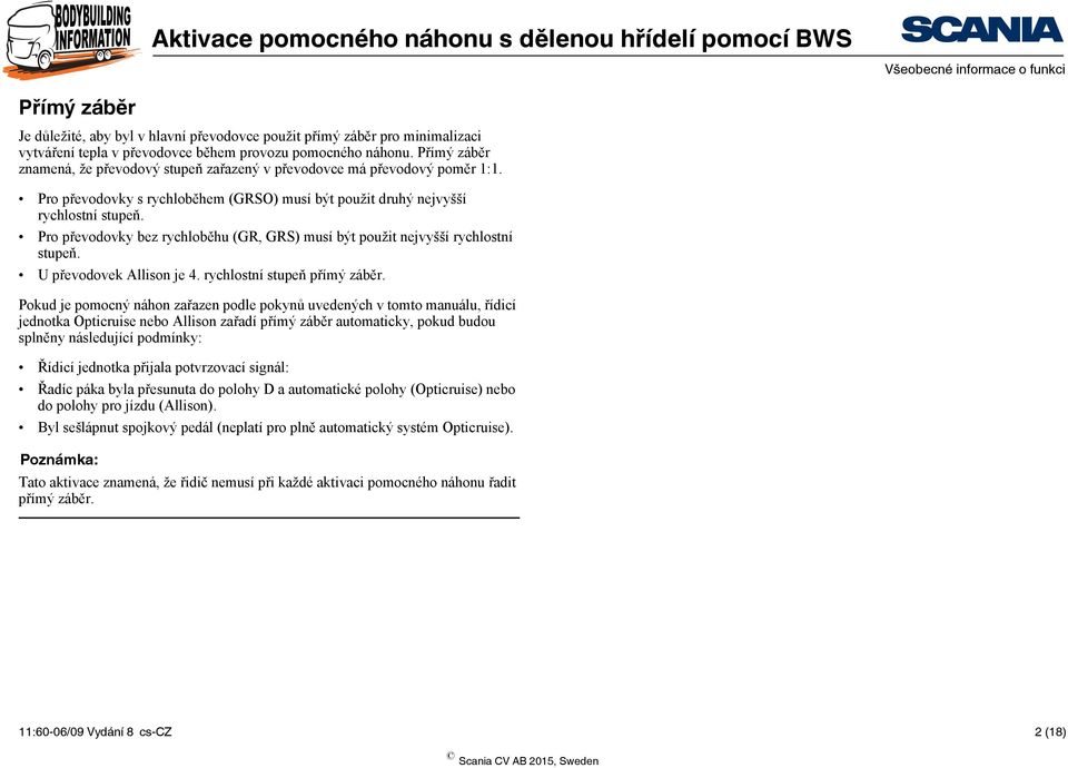 Pro převodovky bez rychloběhu (GR, GRS) musí být použit nejvyšší rychlostní stupeň. U převodovek Allison je 4. rychlostní stupeň přímý záběr.