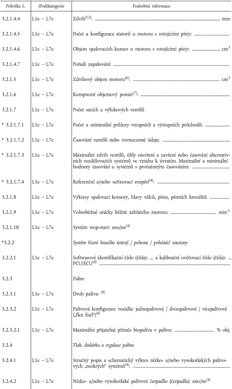 2.1.7.1 L1e L7e Počet a minimální průřezy vstupních a výstupních průchodů:... * 3.2.1.7.2 L1e L7e Časování ventilů nebo rovnocenné údaje:... * 3.2.1.7.3 L1e L7e Maximální zdvih ventilů, úhly otevření a zavření nebo časování alternativních rozdělovacích systémů ve vztahu k úvratím.