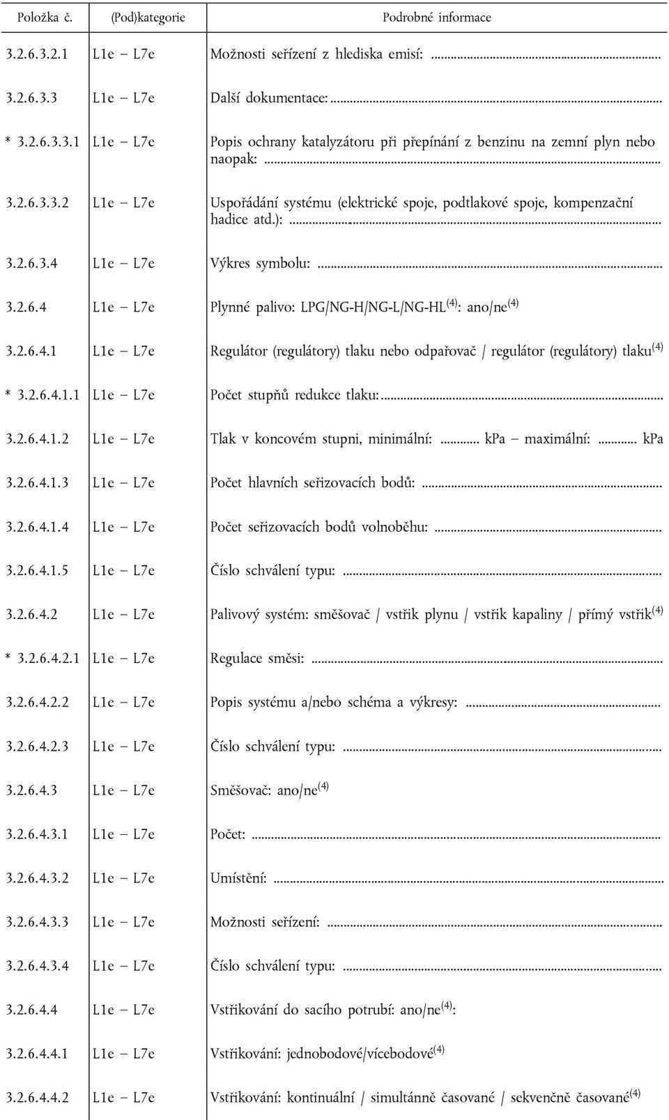 2.6.4.1 L1e L7e Regulátor (regulátory) tlaku nebo odpařovač / regulátor (regulátory) tlaku (4) * 3.2.6.4.1.1 L1e L7e Počet stupňů redukce tlaku:... 3.2.6.4.1.2 L1e L7e Tlak v koncovém stupni, minimální:.
