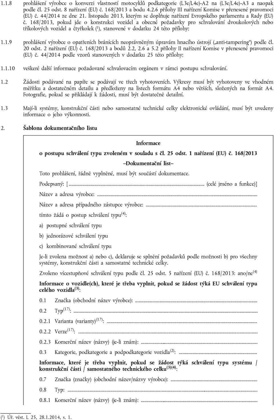 168/2013, pokud jde o konstrukci vozidel a obecné požadavky pro schvalování dvoukolových nebo tříkolových vozidel a čtyřkolek ( 1 ), stanovené v dodatku 24 této přílohy; 1.1.9 prohlášení výrobce o opatřeních bránících neoprávněným úpravám hnacího ústrojí ( anti-tampering ) podle čl.