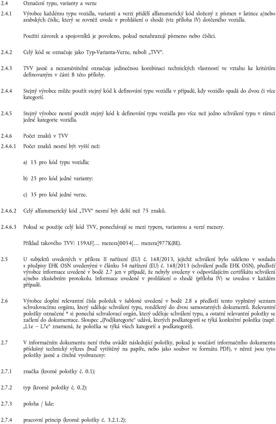 2.4.3 TVV jasně a nezaměnitelně označuje jedinečnou kombinaci technických vlastností ve vztahu ke kritériím definovaným v části B této přílohy. 2.4.4 Stejný výrobce může použít stejný kód k definování typu vozidla v případě, kdy vozidlo spadá do dvou či více kategorií.