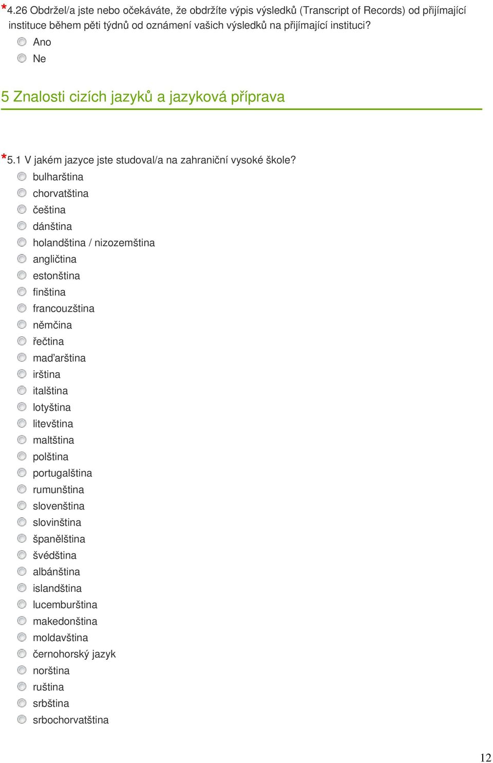 bulharština chorvatština čeština dánština holandština / nizozemština angličtina estonština finština francouzština němčina řečtina maďarština irština italština lotyština