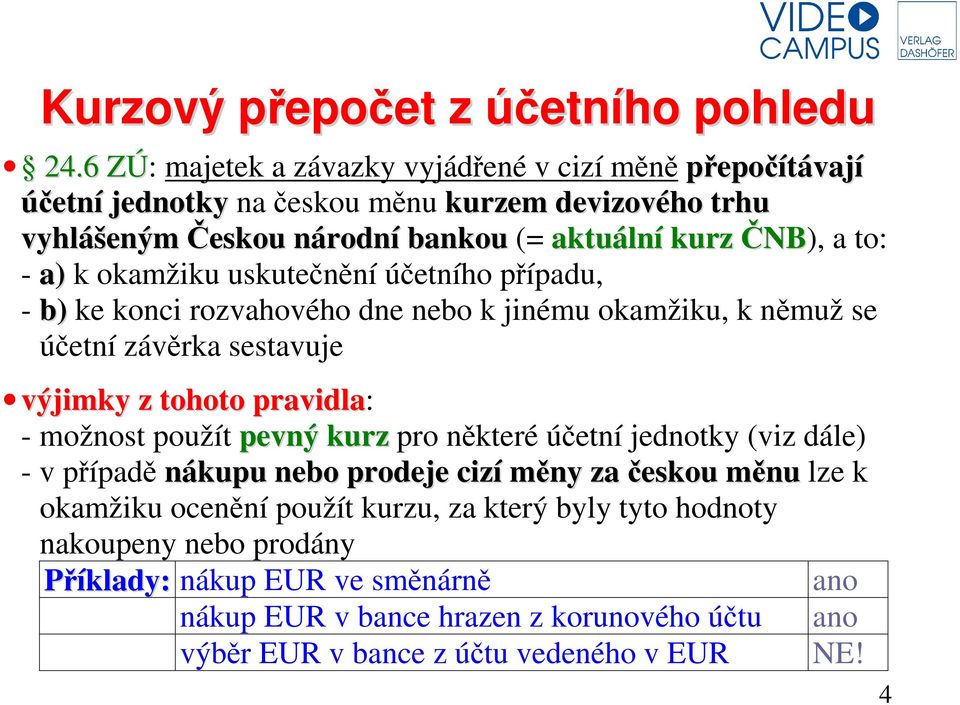 a) k okamžiku uskutečnění účetního případu, - b) ke konci rozvahového dne nebo k jinému okamžiku, k němuž se účetní závěrka sestavuje výjimky z tohoto pravidla: - možnost použít