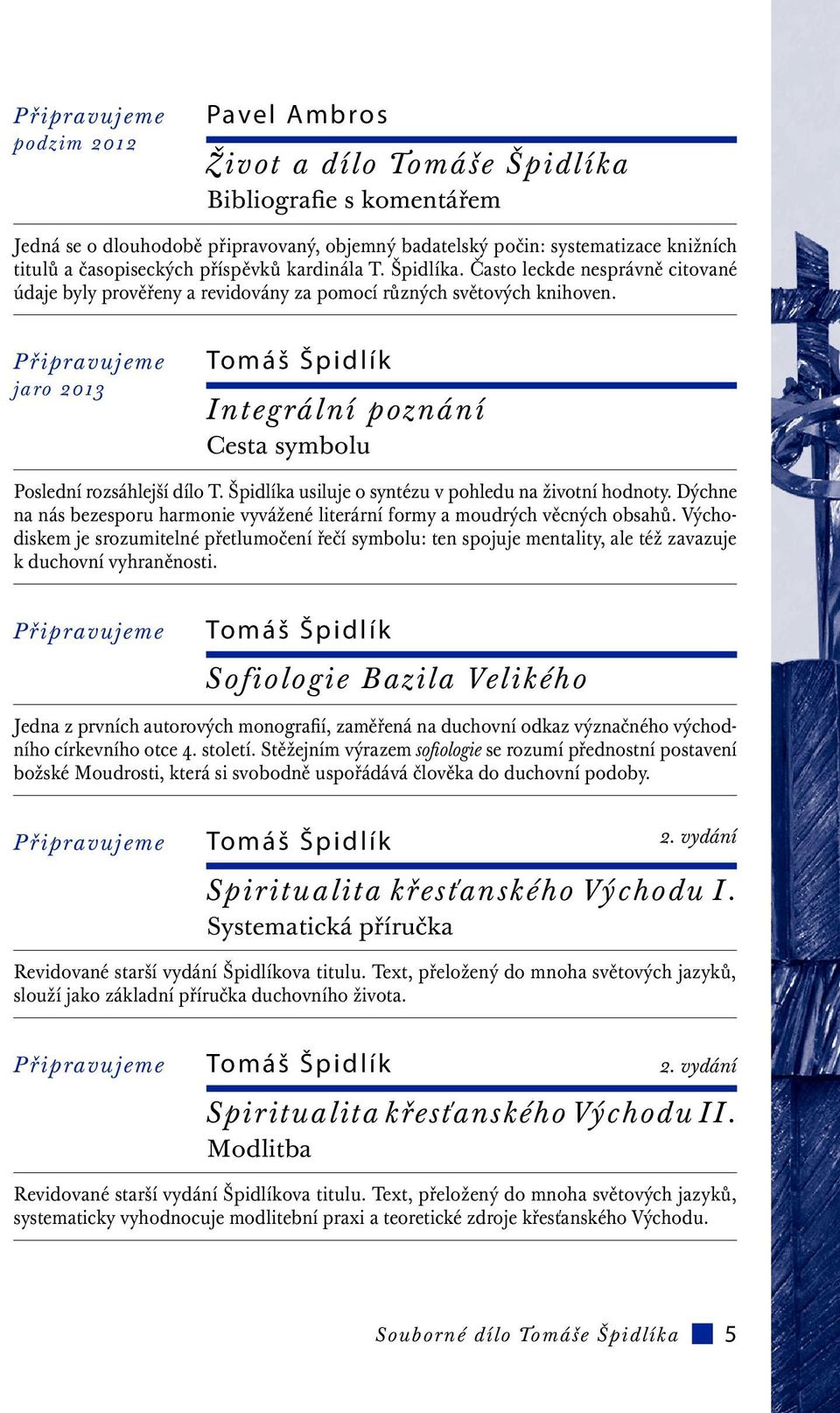 jaro 2013 Tomáš Špidlík Integrální poznání Cesta symbolu Poslední rozsáhlejší dílo T. Špidlíka usiluje o syntézu v pohledu na životní hodnoty.