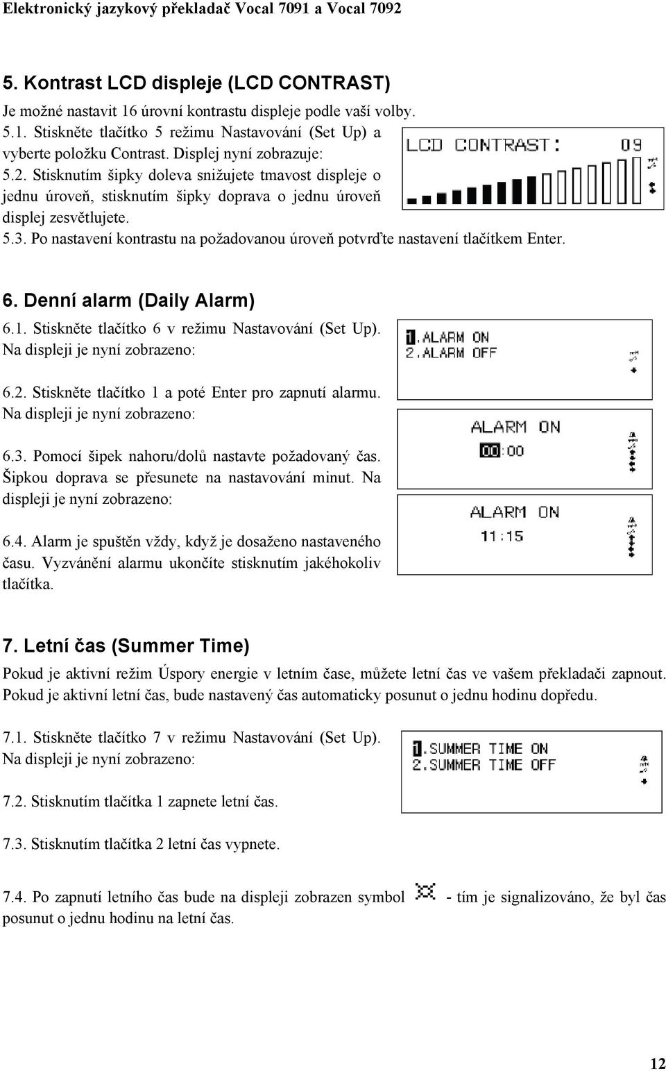 Po nastavení kontrastu na požadovanou úroveň potvrďte nastavení tlačítkem Enter. 6. Denní alarm (Daily Alarm) 6.1. Stiskněte tlačítko 6 v režimu Nastavování (Set Up). Na displeji je nyní zobrazeno: 6.