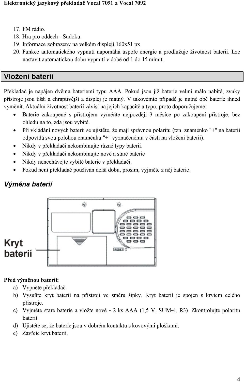 Pokud jsou již baterie velmi málo nabité, zvuky přístroje jsou tišší a chraptivější a displej je matný. V takovémto případě je nutné obě baterie ihned vyměnit.