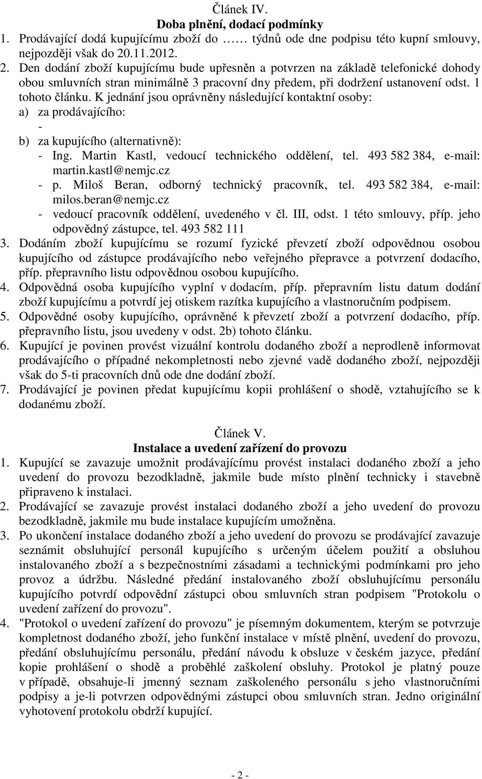 K jednání jsou oprávněny následující kontaktní osoby: a) za prodávajícího: - b) za kupujícího (alternativně): - Ing. Martin Kastl, vedoucí technického oddělení, tel. 493 582 384, e-mail: martin.