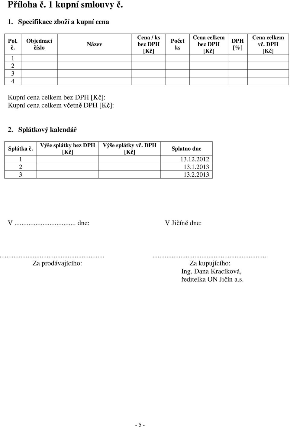 Výše splátky bez DPH Výše splátky vč. DPH Splatno dne 1 13.12.2012 2 13.1.2013 3 13.2.2013 V... dne: V Jičíně dne:.