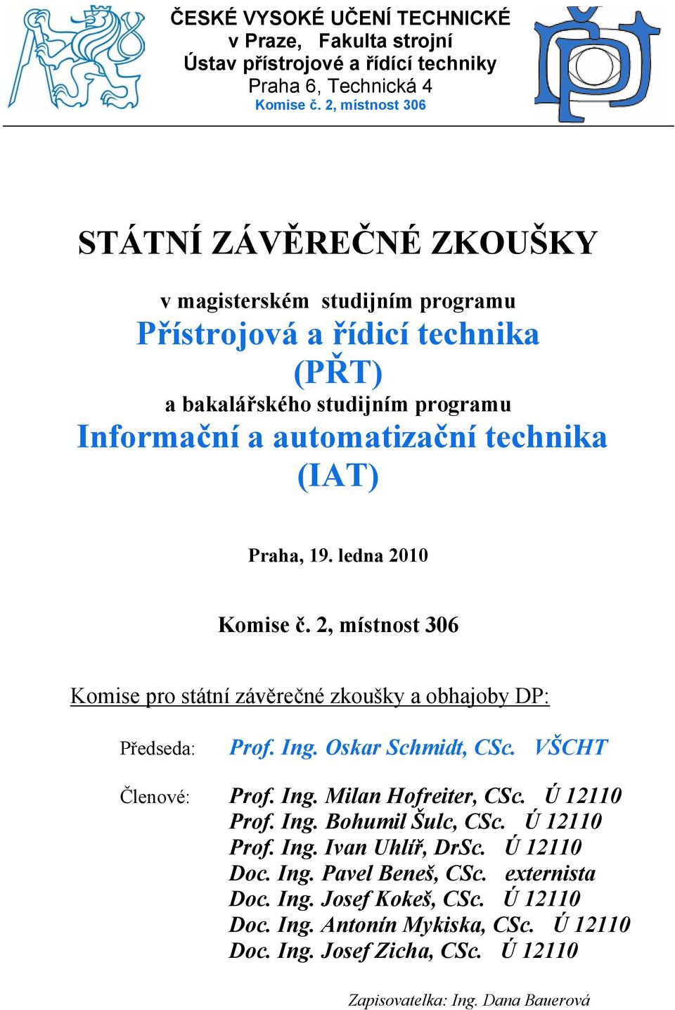 Praha, 19. ledna 2010 Komise č. 2, místnost 306 Komise pro státní závěrečné zkoušky a obhajoby DP: Předseda: Prof. Ing. Oskar Schmidt, CSc. VŠCHT Členové: Prof. Ing. Milan Hofreiter, CSc.