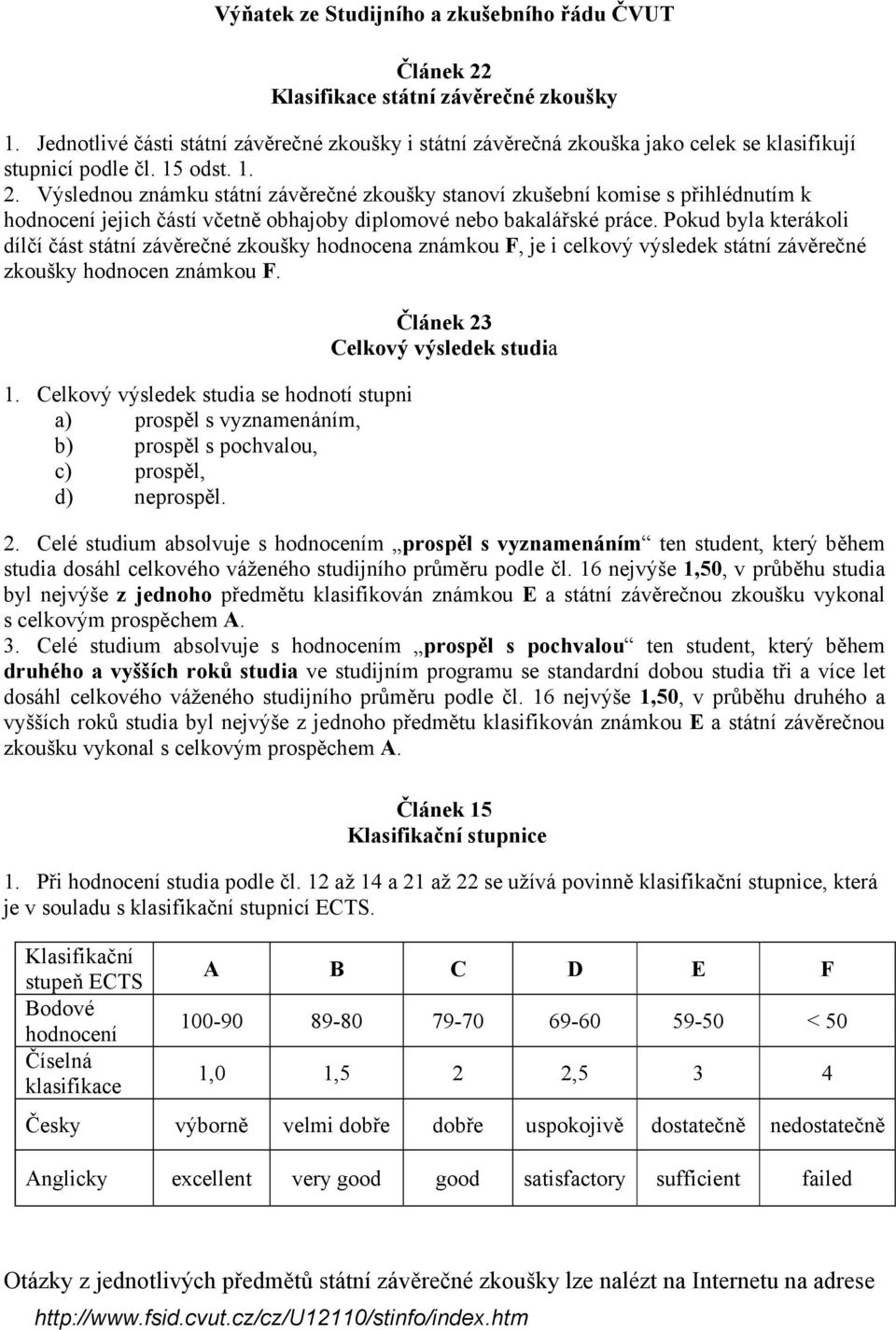 Výslednou známku státní závěrečné zkoušky stanoví zkušební komise s přihlédnutím k hodnocení jejich částí včetně obhajoby diplomové nebo bakalářské práce.