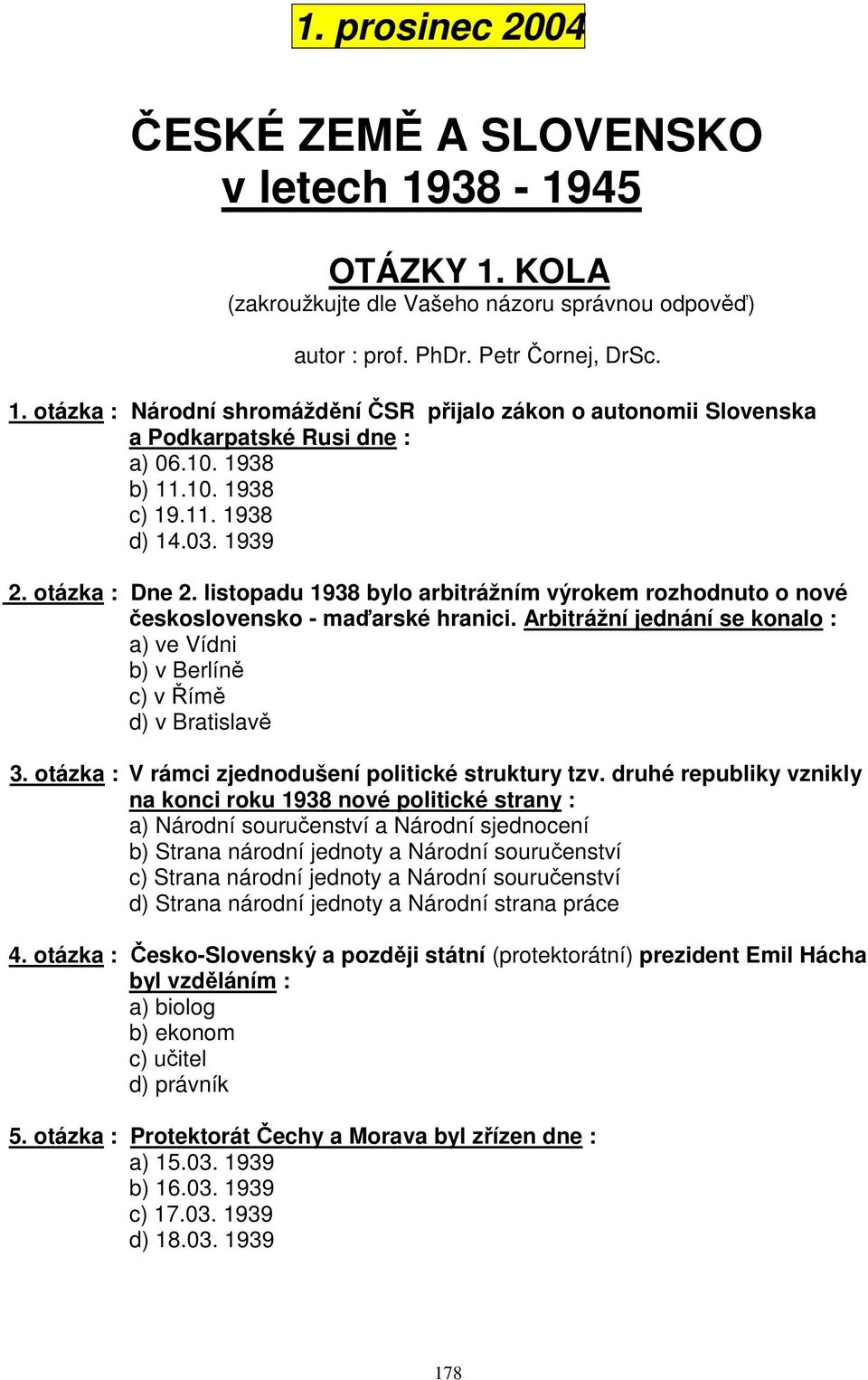 Arbitrážní jednání se konalo : a) ve Vídni b) v Berlíně c) v Římě d) v Bratislavě 3. otázka : V rámci zjednodušení politické struktury tzv.