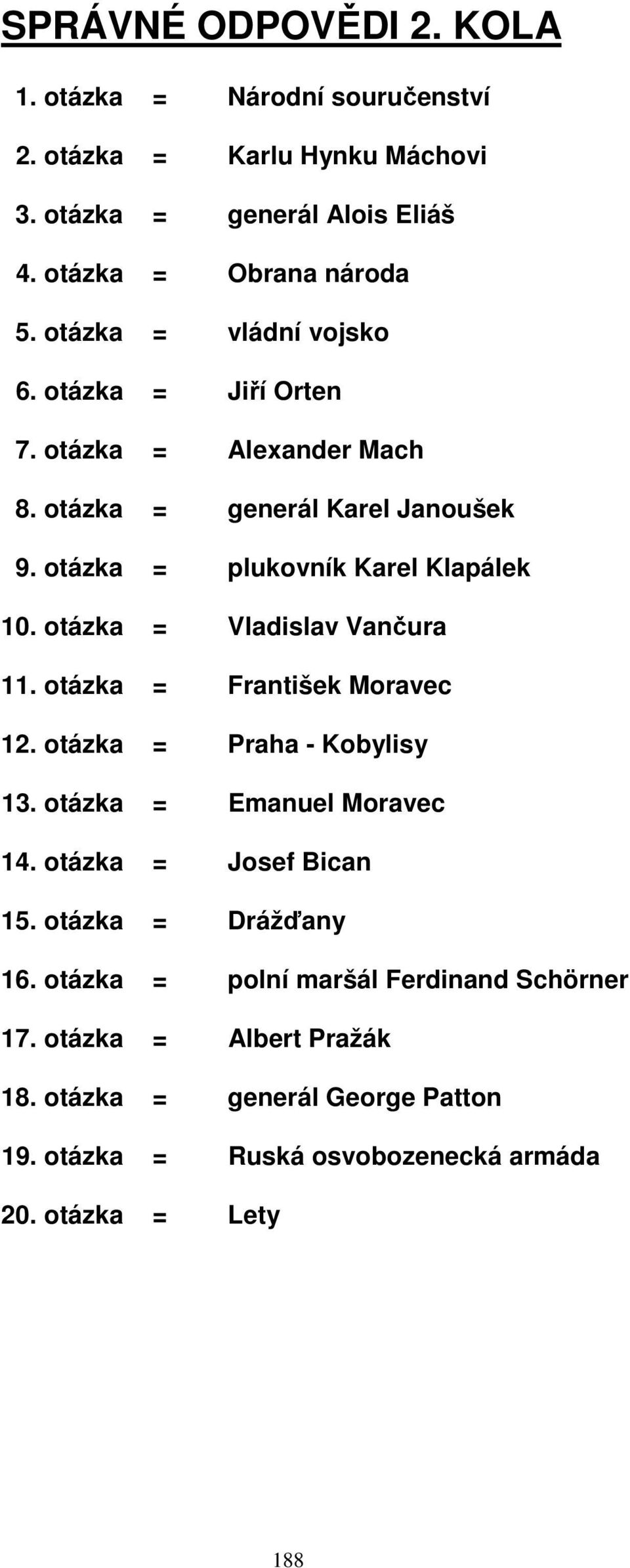 otázka = Vladislav Vančura 11. otázka = František Moravec 12. otázka = Praha - Kobylisy 13. otázka = Emanuel Moravec 14. otázka = Josef Bican 15.