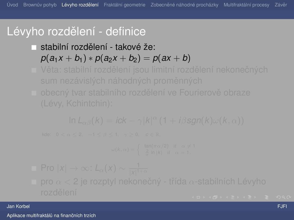 Fourierově obraze (Lévy, Kchintchin): ln L αβ (k) = ick γ k α (1 + iβsgn(k)ω(k, α)) kde: 0 < α 2, 1 β 1, γ 0, c R, {