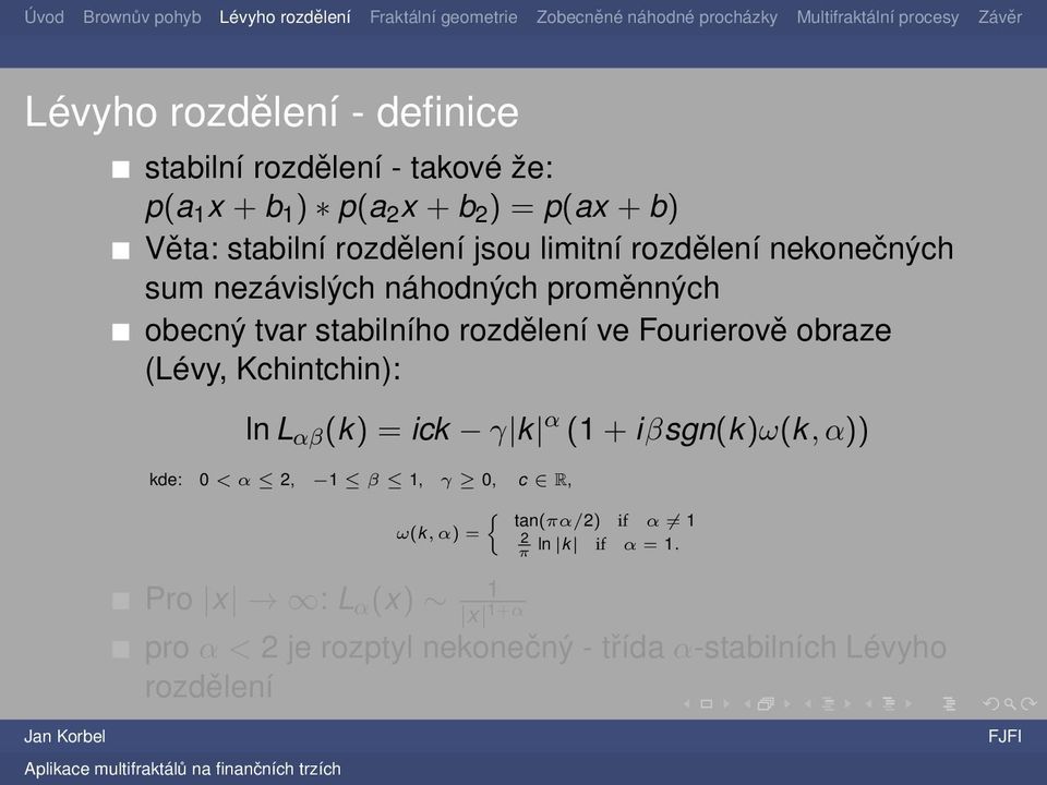 Fourierově obraze (Lévy, Kchintchin): ln L αβ (k) = ick γ k α (1 + iβsgn(k)ω(k, α)) kde: 0 < α 2, 1 β 1, γ 0, c R, {