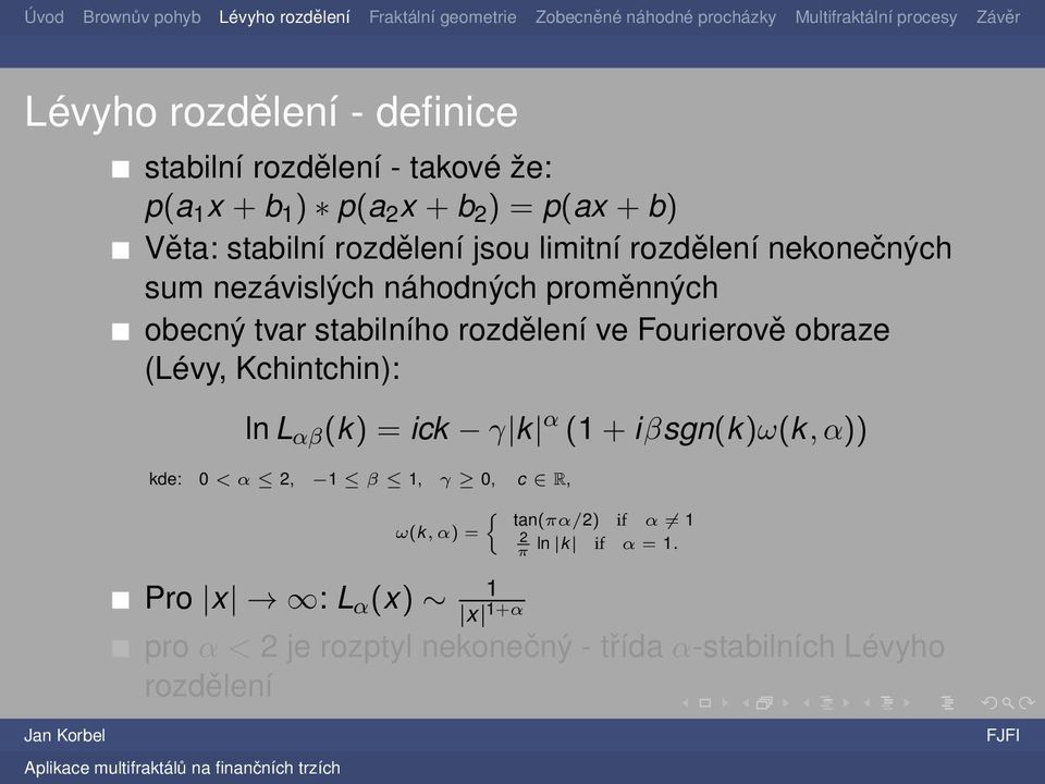 Fourierově obraze (Lévy, Kchintchin): ln L αβ (k) = ick γ k α (1 + iβsgn(k)ω(k, α)) kde: 0 < α 2, 1 β 1, γ 0, c R, {
