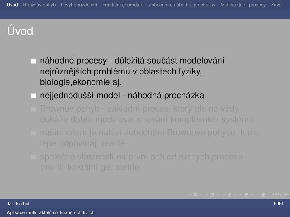 nejjednodušší model - náhodná procházka Brownův pohyb - základní proces, který ale ne vždy dokáže dobře