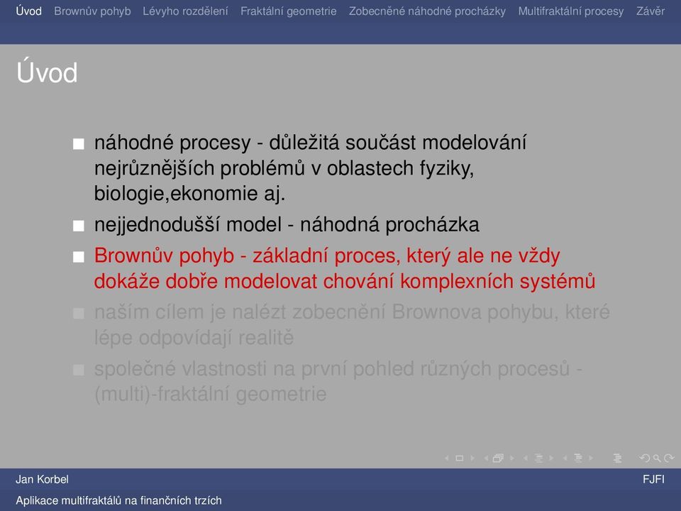 nejjednodušší model - náhodná procházka Brownův pohyb - základní proces, který ale ne vždy dokáže dobře
