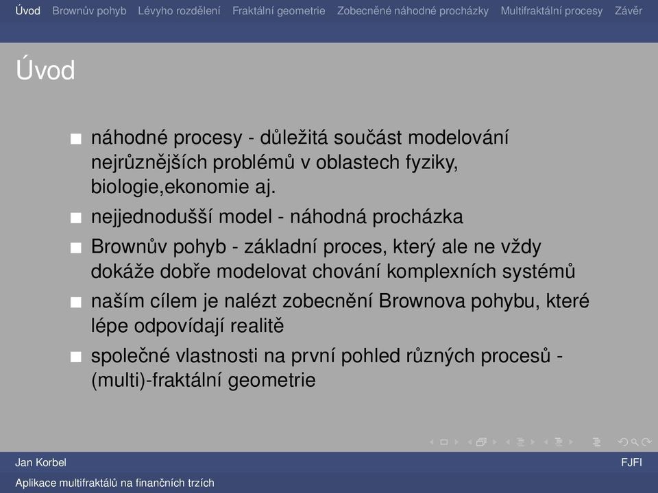 nejjednodušší model - náhodná procházka Brownův pohyb - základní proces, který ale ne vždy dokáže dobře