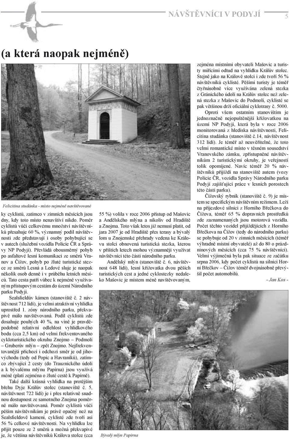Převládá obousměrný pohyb po asfaltové lesní komunikaci ze směrů Vranov a Čížov, pohyb po žluté turistické stezce ze směrů Lesná a Ledové sluje je naopak několik osob denně i v průběhu letních měsíců.