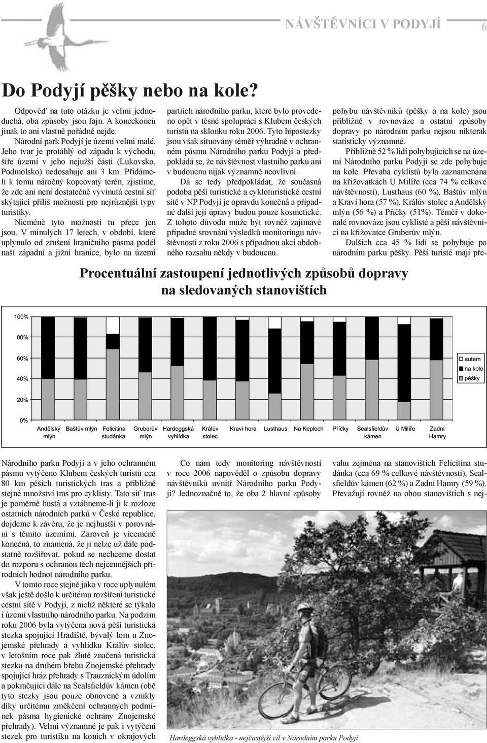 Přidámeli k tomu náročný kopcovatý terén, zjistíme, že zde ani není dostatečně vyvinutá cestní síť skýtající příliš možností pro nejrůznější typy turistiky. Nicméně tyto možnosti tu přece jen jsou.