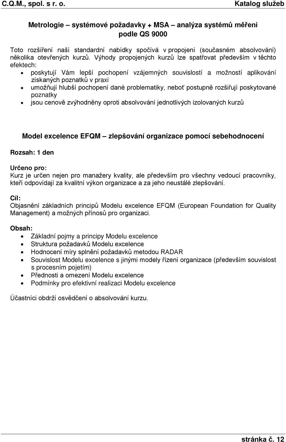 dané problematiky, neboť postupně rozšiřují poskytované poznatky jsou cenově zvýhodněny oproti absolvování jednotlivých izolovaných kurzů Model excelence EFQM zlepšování organizace pomocí