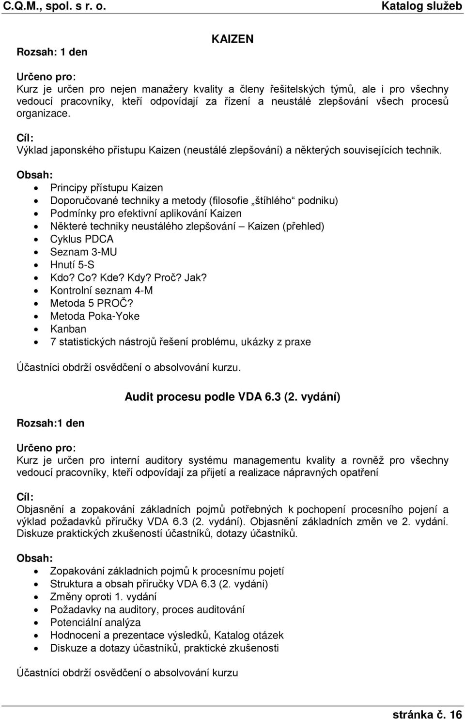 Principy přístupu Kaizen Doporučované techniky a metody (filosofie štíhlého podniku) Podmínky pro efektivní aplikování Kaizen Některé techniky neustálého zlepšování Kaizen (přehled) Cyklus PDCA