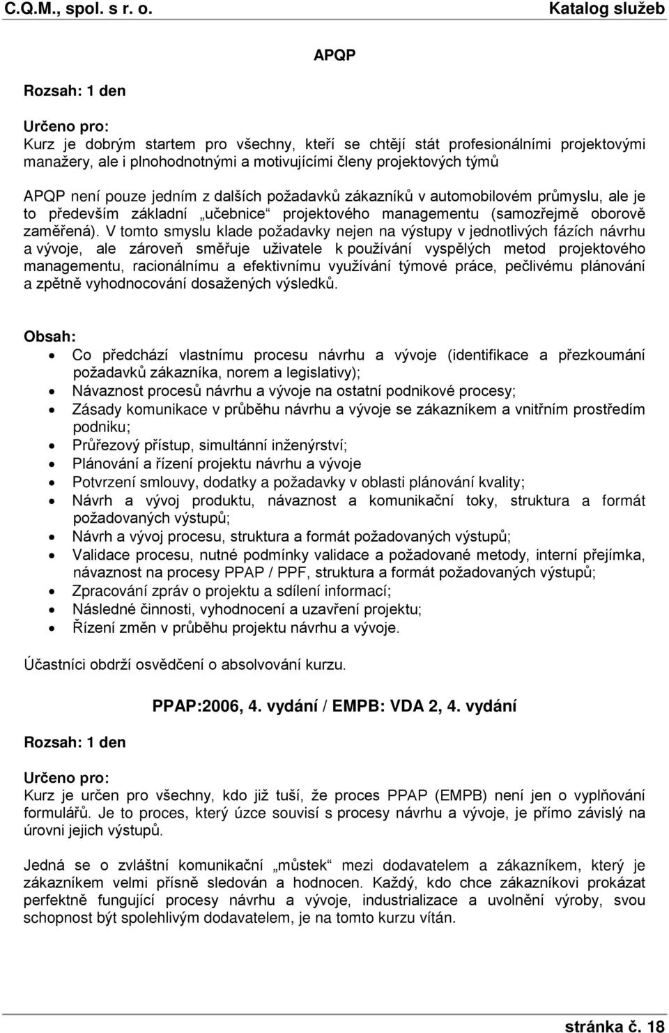 V tomto smyslu klade požadavky nejen na výstupy v jednotlivých fázích návrhu a vývoje, ale zároveň směřuje uživatele k používání vyspělých metod projektového managementu, racionálnímu a efektivnímu